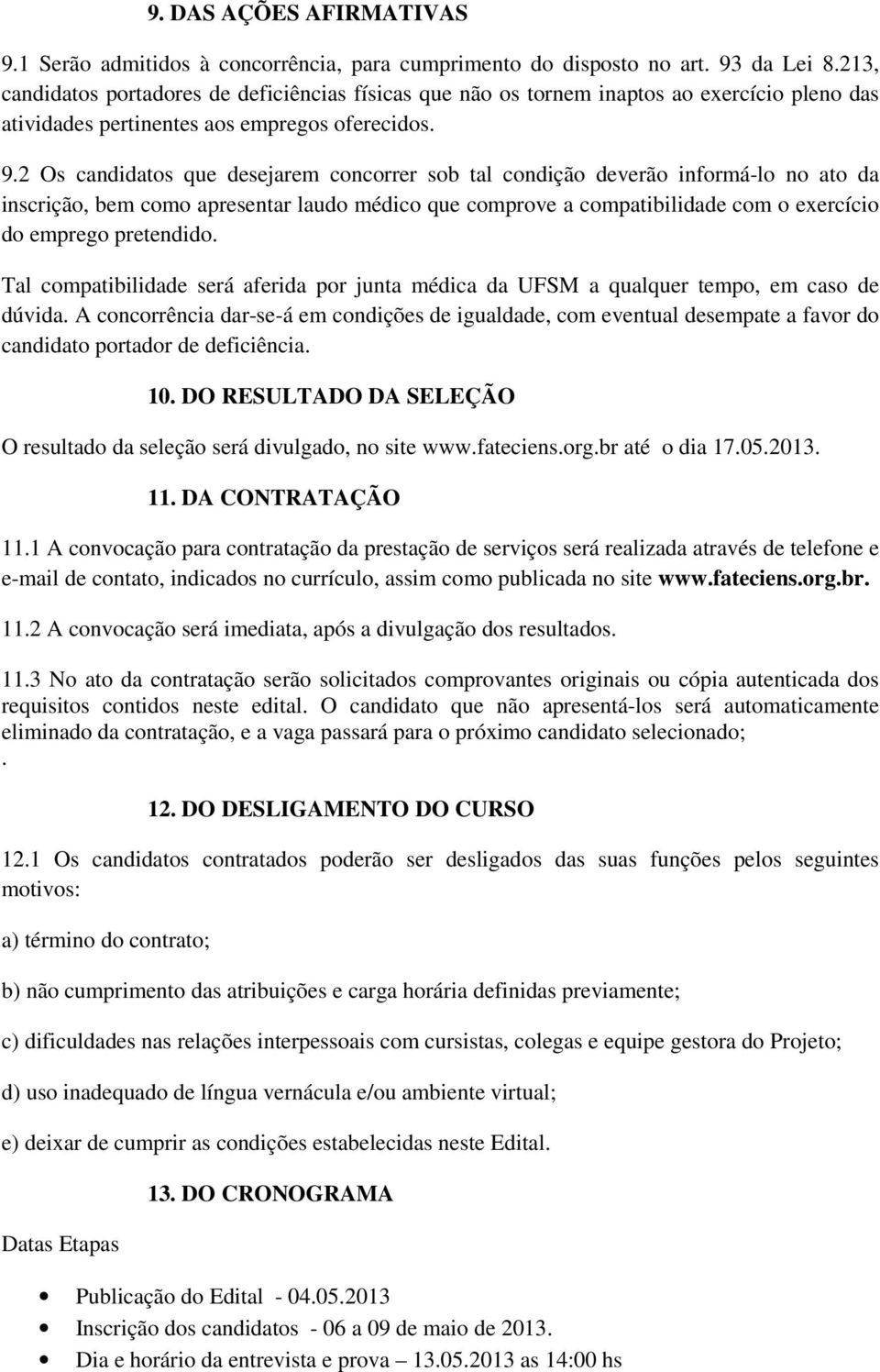 2 Os candidatos que desejarem concorrer sob tal condição deverão informá-lo no ato da inscrição, bem como apresentar laudo médico que comprove a compatibilidade com o exercício do emprego pretendido.