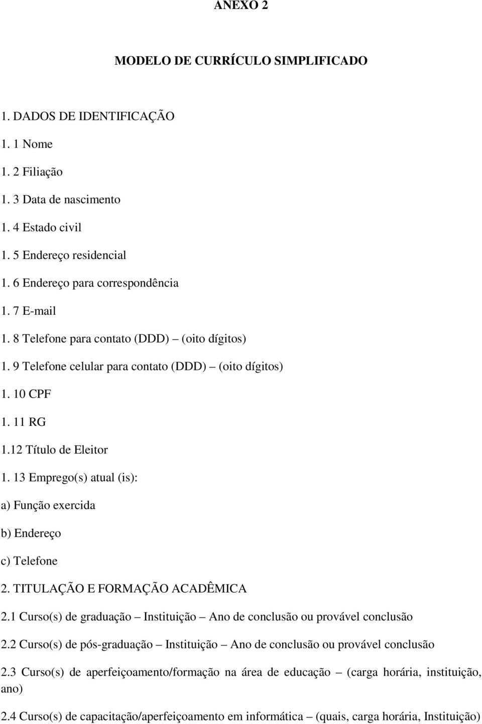 13 Emprego(s) atual (is): a) Função exercida b) Endereço c) Telefone 2. TITULAÇÃO E FORMAÇÃO ACADÊMICA 2.1 Curso(s) de graduação Instituição Ano de conclusão ou provável conclusão 2.