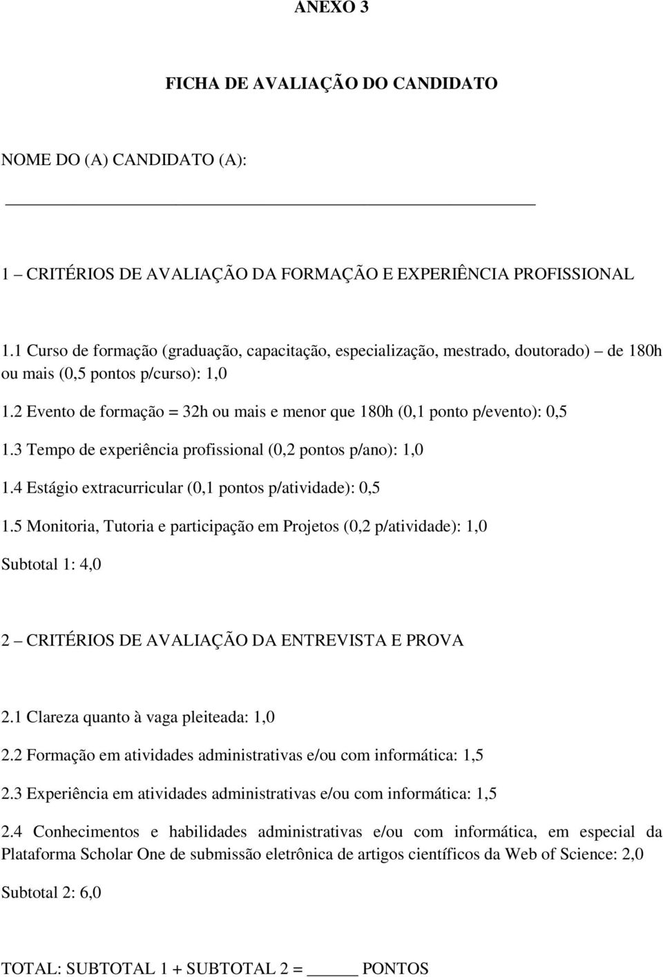 2 Evento de formação = 32h ou mais e menor que 180h (0,1 ponto p/evento): 0,5 1.3 Tempo de experiência profissional (0,2 pontos p/ano): 1,0 1.4 Estágio extracurricular (0,1 pontos p/atividade): 0,5 1.