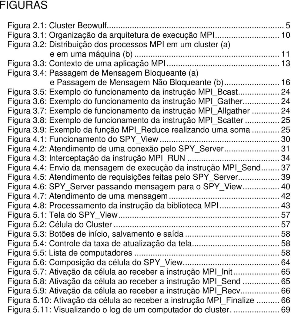 .. 24 Figura 3.6: Exemplo do funcionamento da instrução MPI_Gather... 24 Figura 3.7: Exemplo de funcionamento da instrução MPI_Allgather... 24 Figura 3.8: Exemplo de funcionamento da instrução MPI_Scatter.