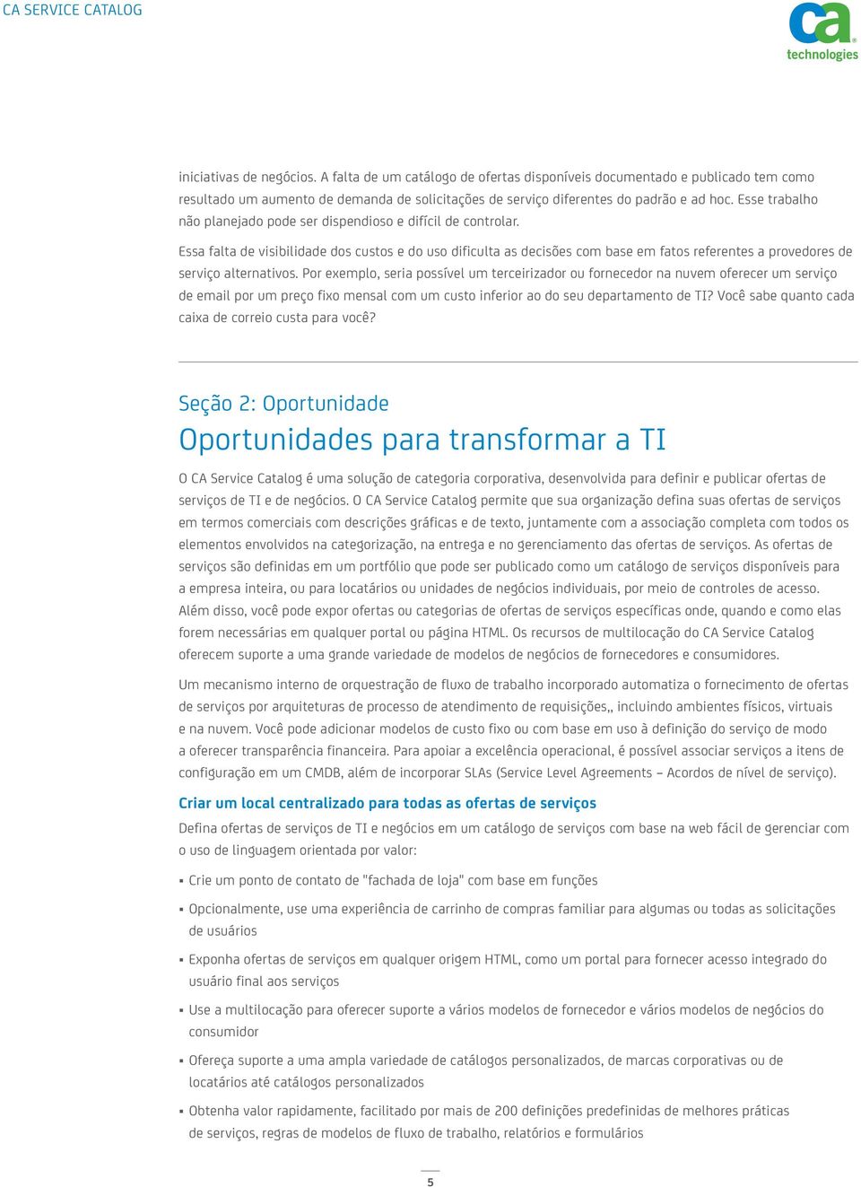 Essa falta de visibilidade dos custos e do uso dificulta as decisões com base em fatos referentes a provedores de serviço alternativos.