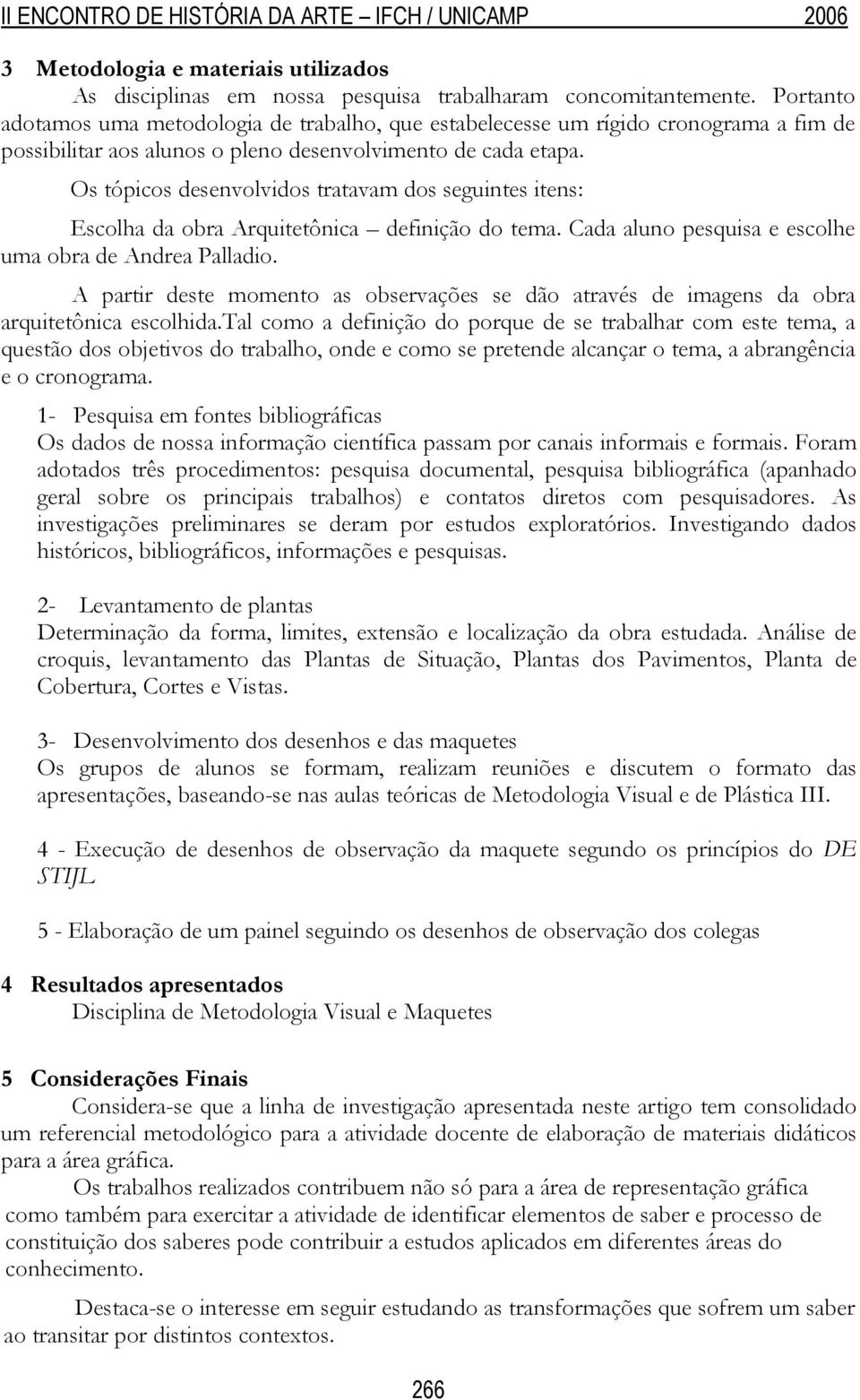 Os tópicos desenvolvidos tratavam dos seguintes itens: Escolha da obra Arquitetônica definição do tema. Cada aluno pesquisa e escolhe uma obra de Andrea Palladio.