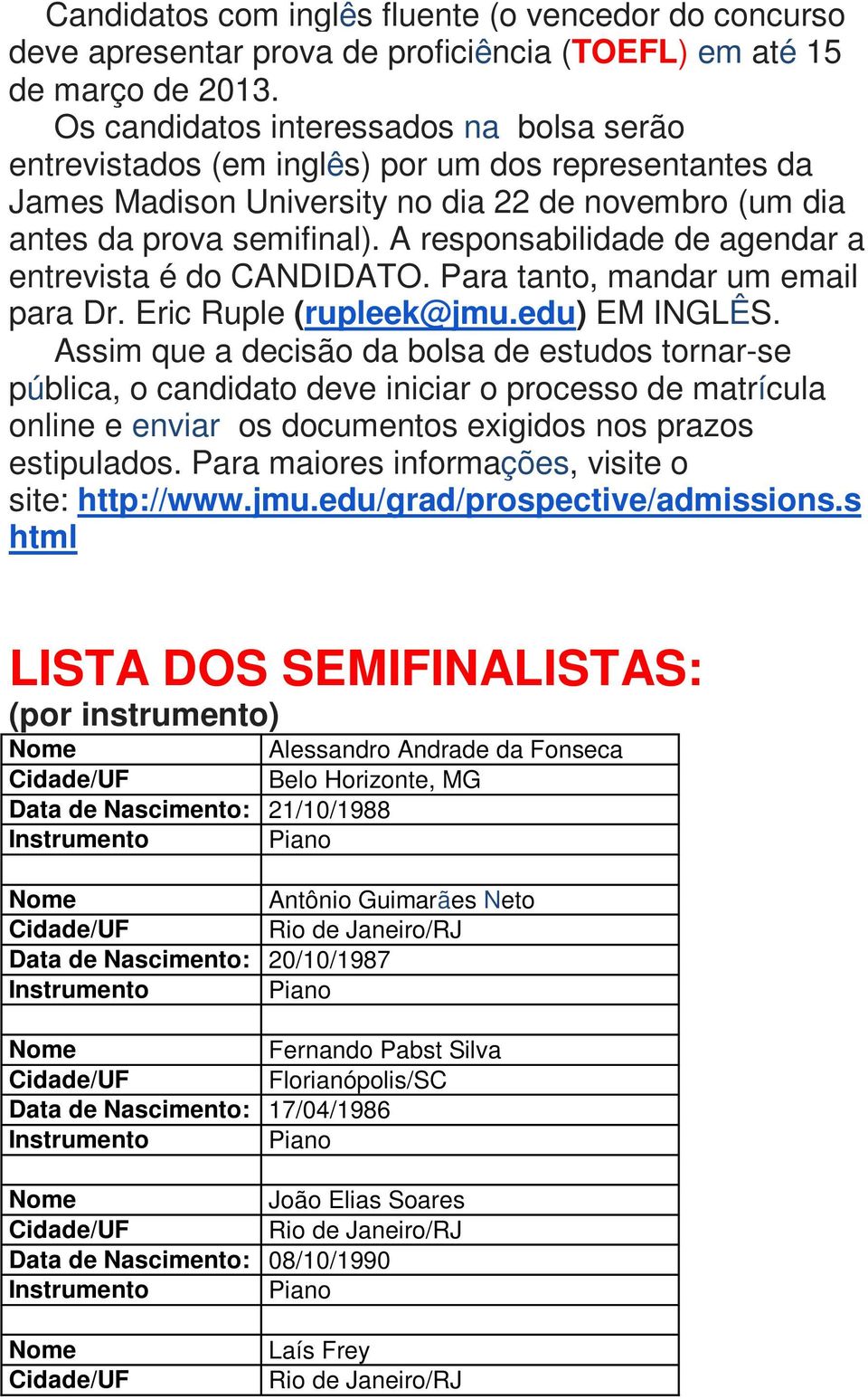 A responsabilidade de agendar a entrevista é do CANDIDATO. Para tanto, mandar um email para Dr. Eric Ruple (rupleek@jmu.edu) EM INGLÊS.