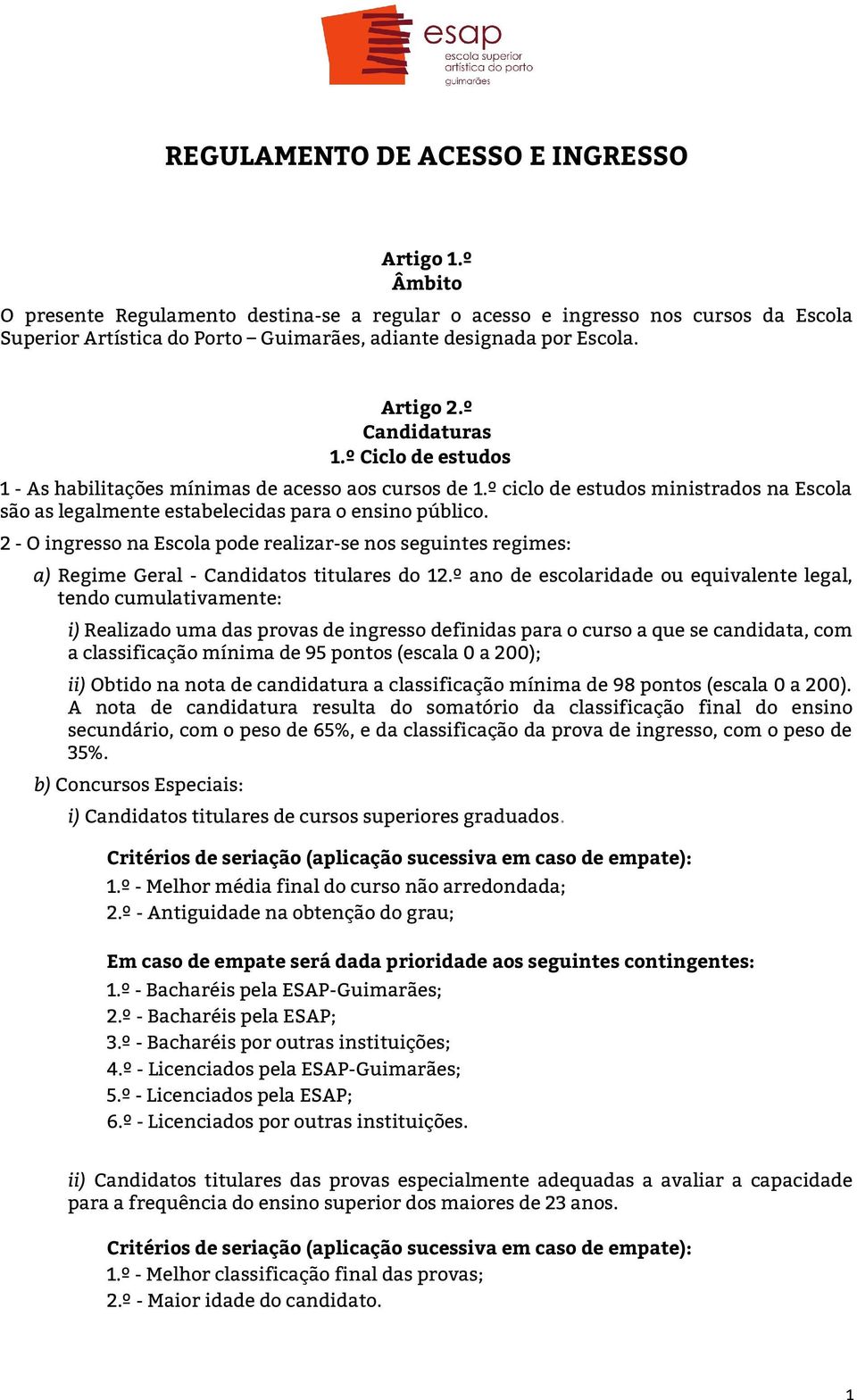 º Ciclo de estudos 1 - As habilitações mínimas de acesso aos cursos de 1.º ciclo de estudos ministrados na Escola são as legalmente estabelecidas para o ensino público.