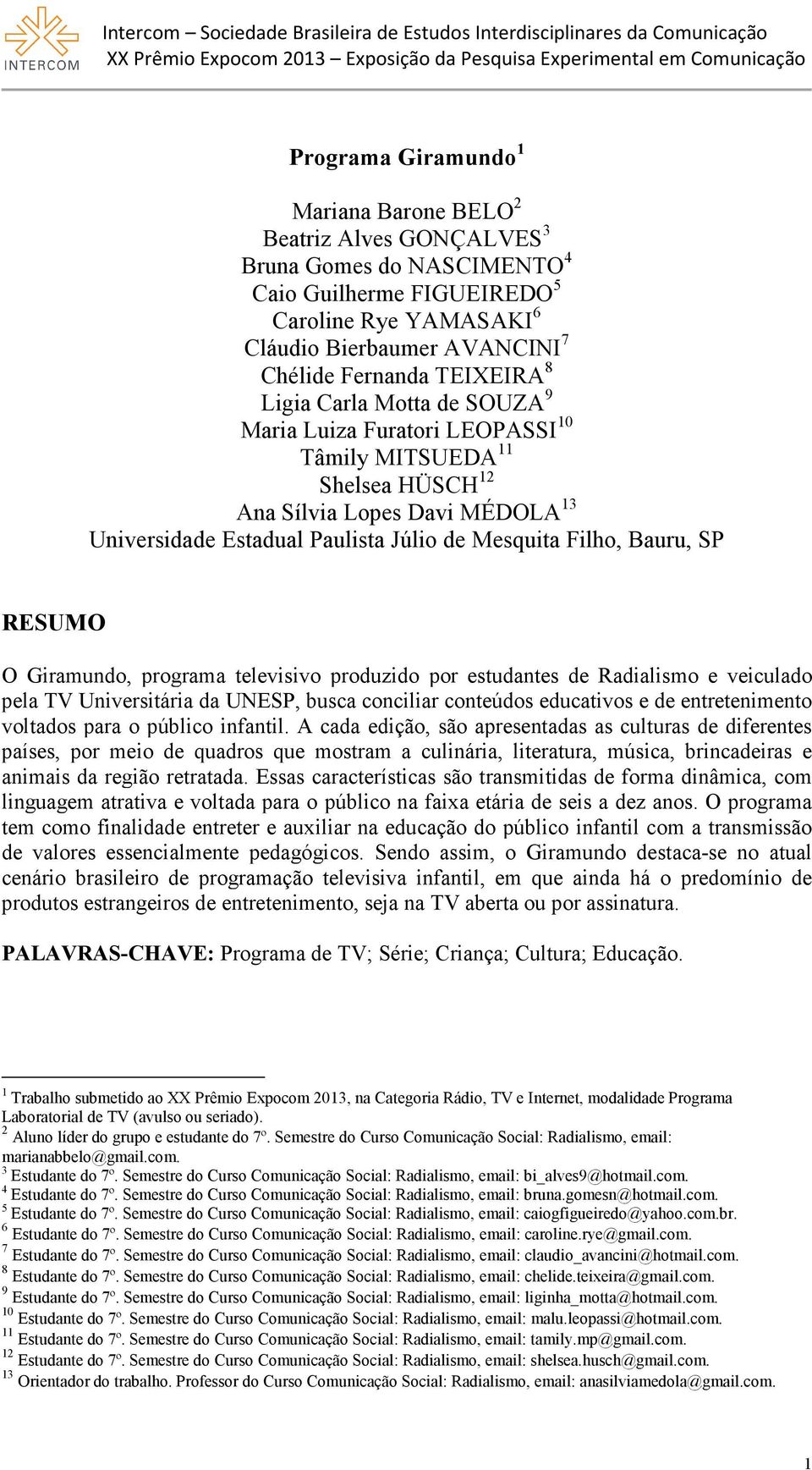 Bauru, SP RESUMO O Giramundo, programa televisivo produzido por estudantes de Radialismo e veiculado pela TV Universitária da UNESP, busca conciliar conteúdos educativos e de entretenimento voltados