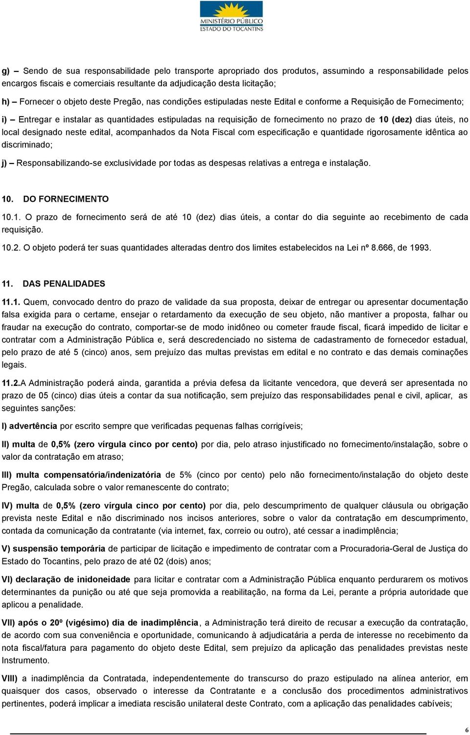 (dez) dias úteis, no local designado neste edital, acompanhados da Nota Fiscal com especificação e quantidade rigorosamente idêntica ao discriminado; j) Responsabilizando-se exclusividade por todas