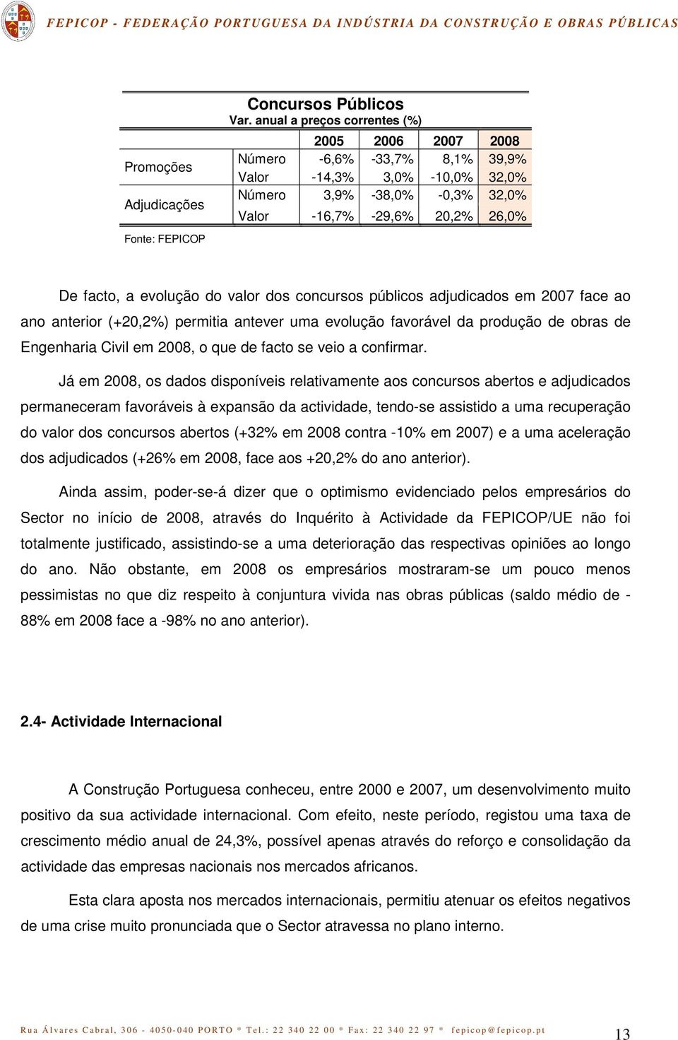 valor dos concursos públicos adjudicados em 2007 face ao ano anterior (+20,2%) permitia antever uma evolução favorável da produção de obras de Engenharia Civil em 2008, o que de facto se veio a