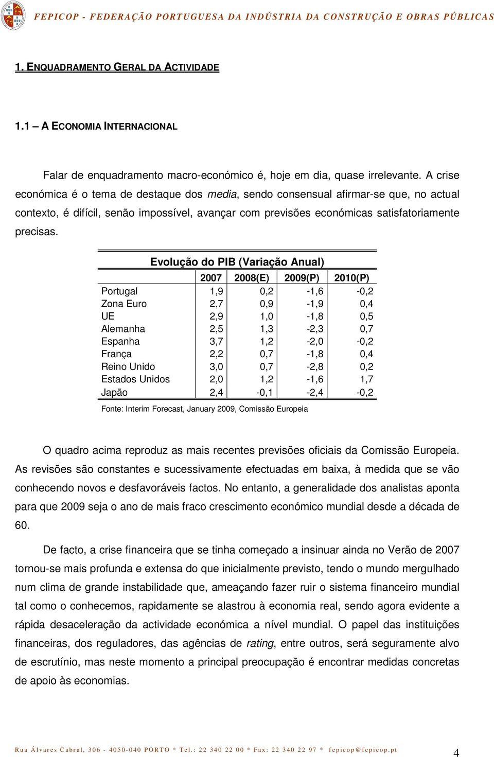 Evolução do PIB (Variação Anual) 2007 2008(E) 2009(P) 2010(P) Portugal 1,9 0,2-1,6-0,2 Zona Euro 2,7 0,9-1,9 0,4 UE 2,9 1,0-1,8 0,5 Alemanha 2,5 1,3-2,3 0,7 Espanha 3,7 1,2-2,0-0,2 França 2,2 0,7-1,8