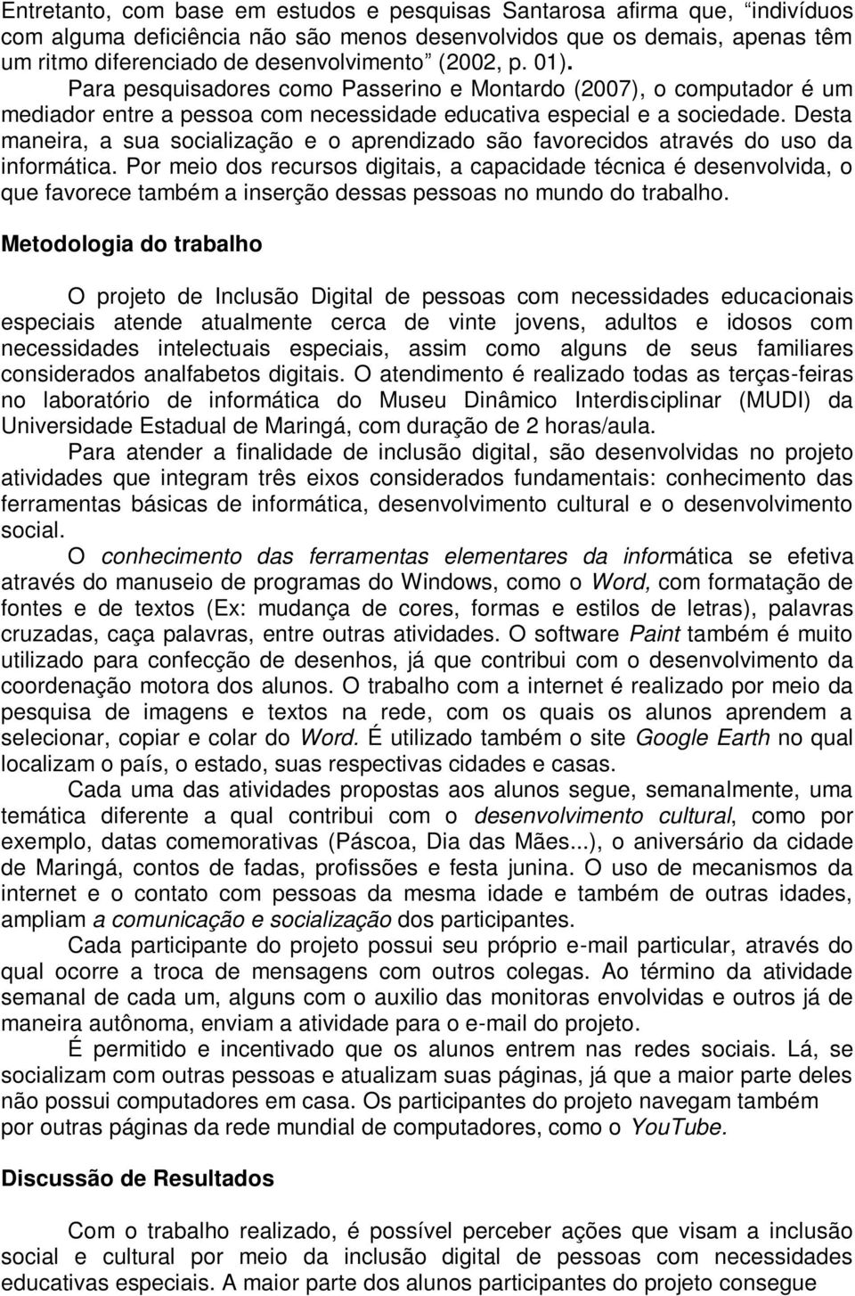 Desta maneira, a sua socialização e o aprendizado são favorecidos através do uso da informática.