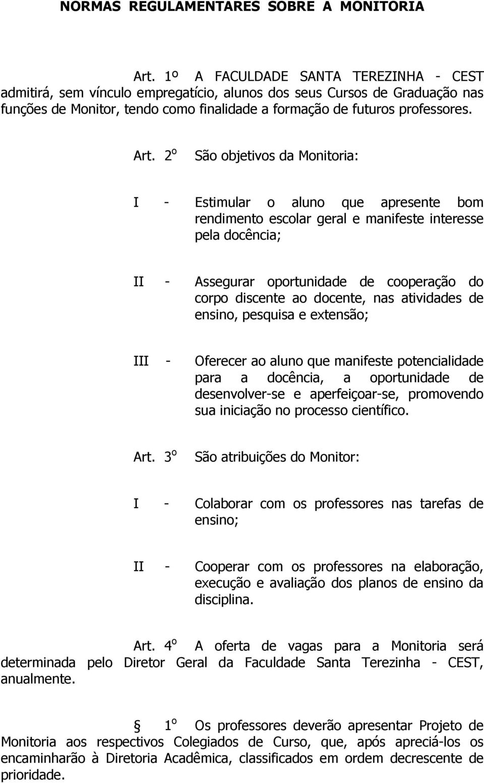 2 o São objetivos da Monitoria: I - Estimular o aluno que apresente bom rendimento escolar geral e manifeste interesse pela docência; II - Assegurar oportunidade de cooperação do corpo discente ao