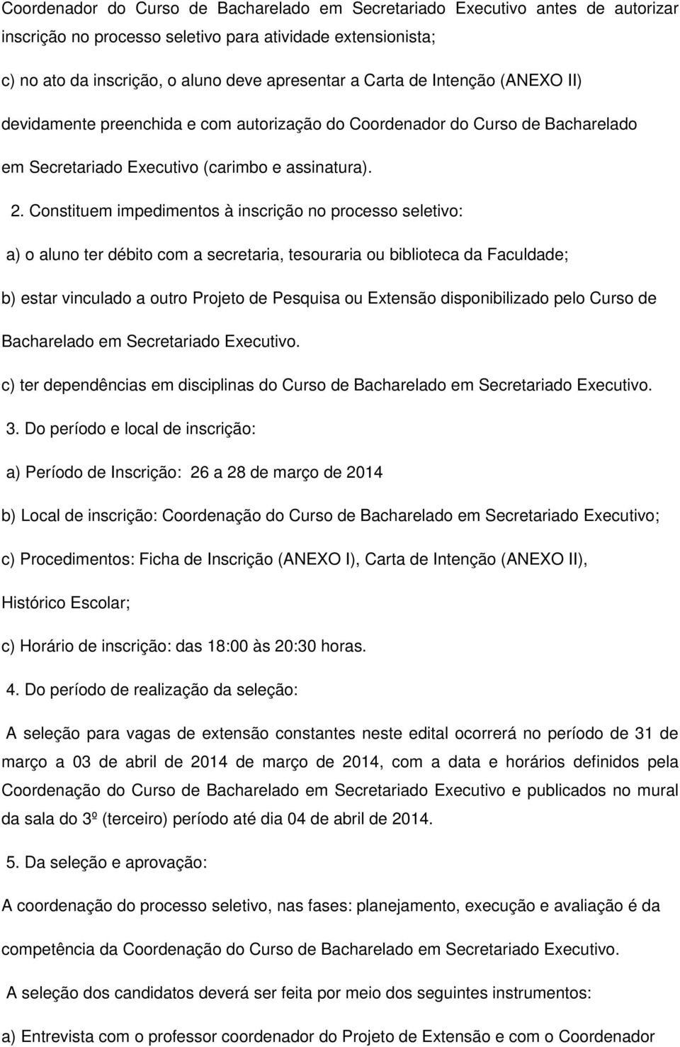 Constituem impedimentos à inscrição no processo seletivo: a) o aluno ter débito com a secretaria, tesouraria ou biblioteca da Faculdade; b) estar vinculado a outro Projeto de Pesquisa ou Extensão