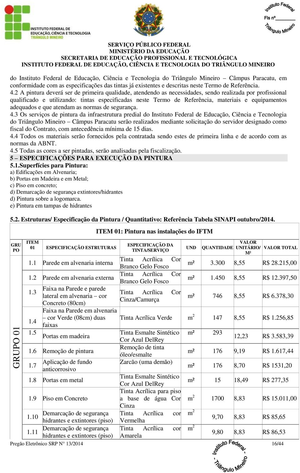 2 A pintura deverá ser de primeira qualidade, atendendo as necessidades, sendo realizada por profissional qualificado e utilizando: tintas especificadas neste Termo de Referência, materiais e