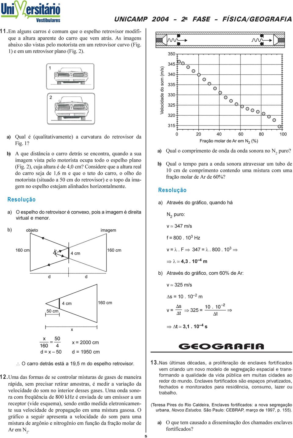 b) A que distância o carro detrás se encontra, quando a sua imagem vista pelo motorista ocupa todo o espelho plano (Fig. ), cuja altura é de 4,0 cm?