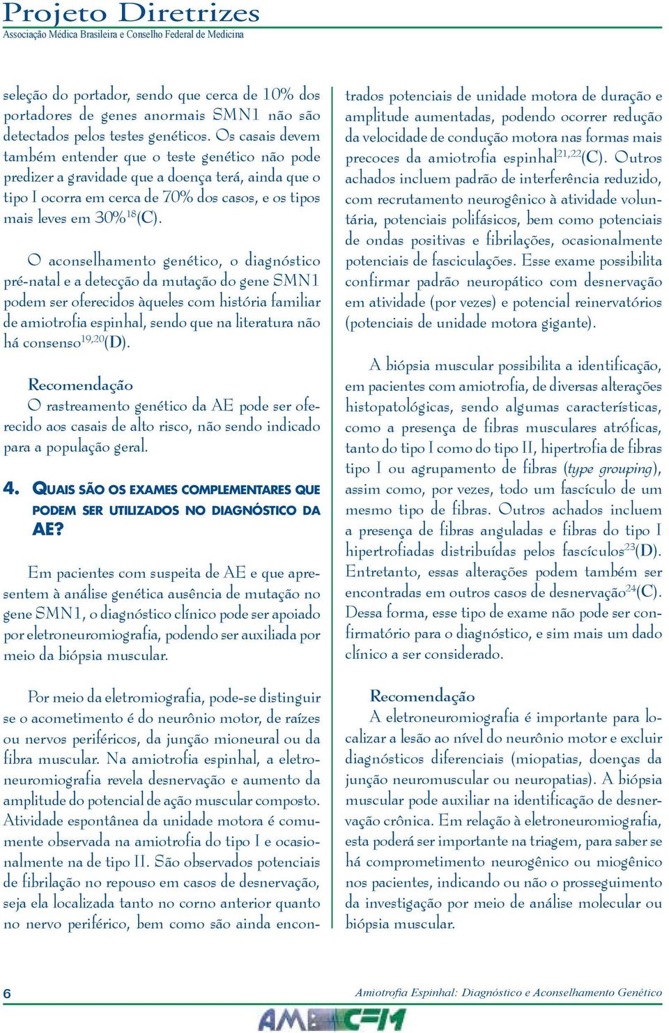 O aconselhamento genético, o diagnóstico pré-natal e a detecção da mutação do gene SMN1 podem ser oferecidos àqueles com história familiar de amiotrofia espinhal, sendo que na literatura não há