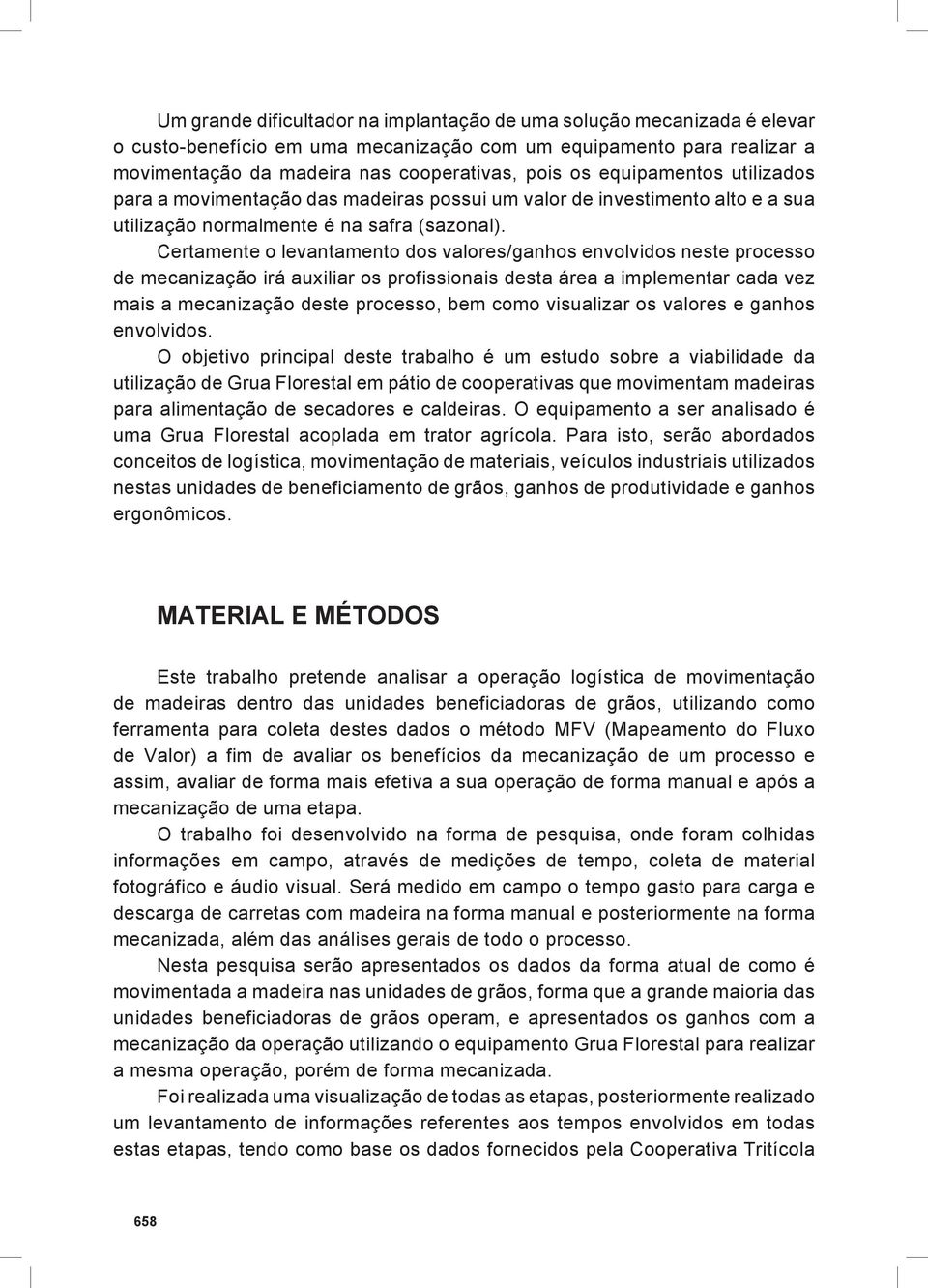 Certamente o levantamento dos valores/ganhos envolvidos neste processo de mecanização irá auxiliar os profissionais desta área a implementar cada vez mais a mecanização deste processo, bem como