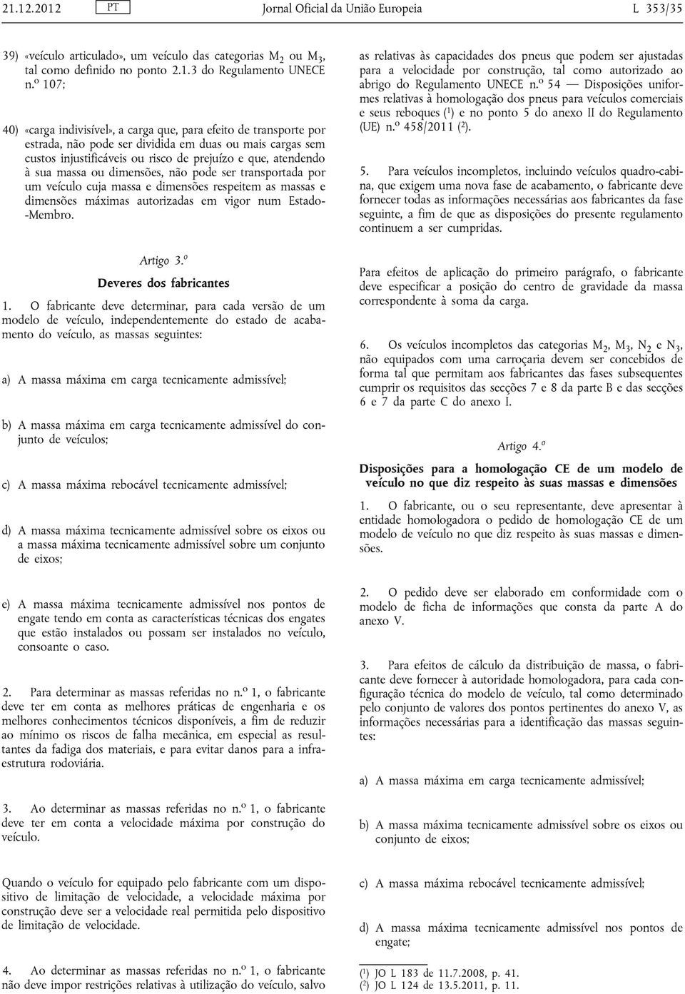 massa ou dimensões, não pode ser transportada por um veículo cuja massa e dimensões respeitem as massas e dimensões máximas autorizadas em vigor num Estado- -Membro. Artigo 3.