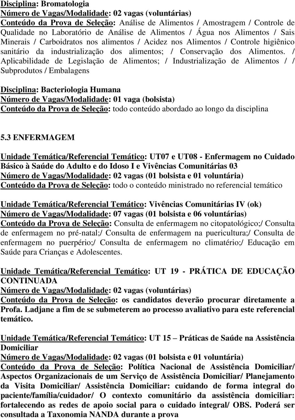 / Aplicabilidade de Legislação de Alimentos; / Industrialização de Alimentos / / Subprodutos / Embalagens Disciplina: Bacteriologia Humana Número de Vagas/Modalidade: 01 vaga (bolsista) Conteúdo da