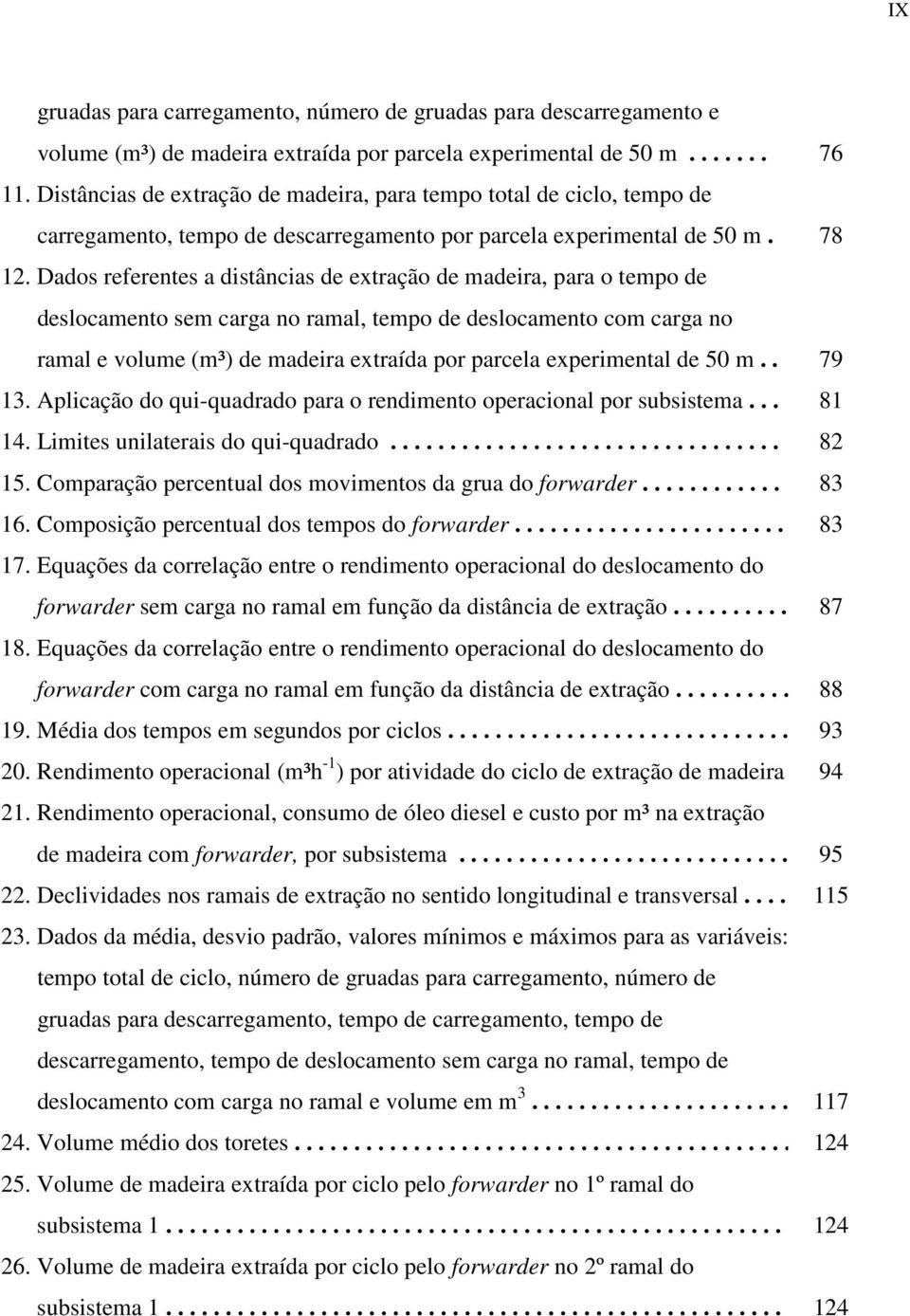 Dados referentes a distâncias de extração de madeira, para o tempo de deslocamento sem carga no ramal, tempo de deslocamento com carga no ramal e volume (m³) de madeira extraída por parcela