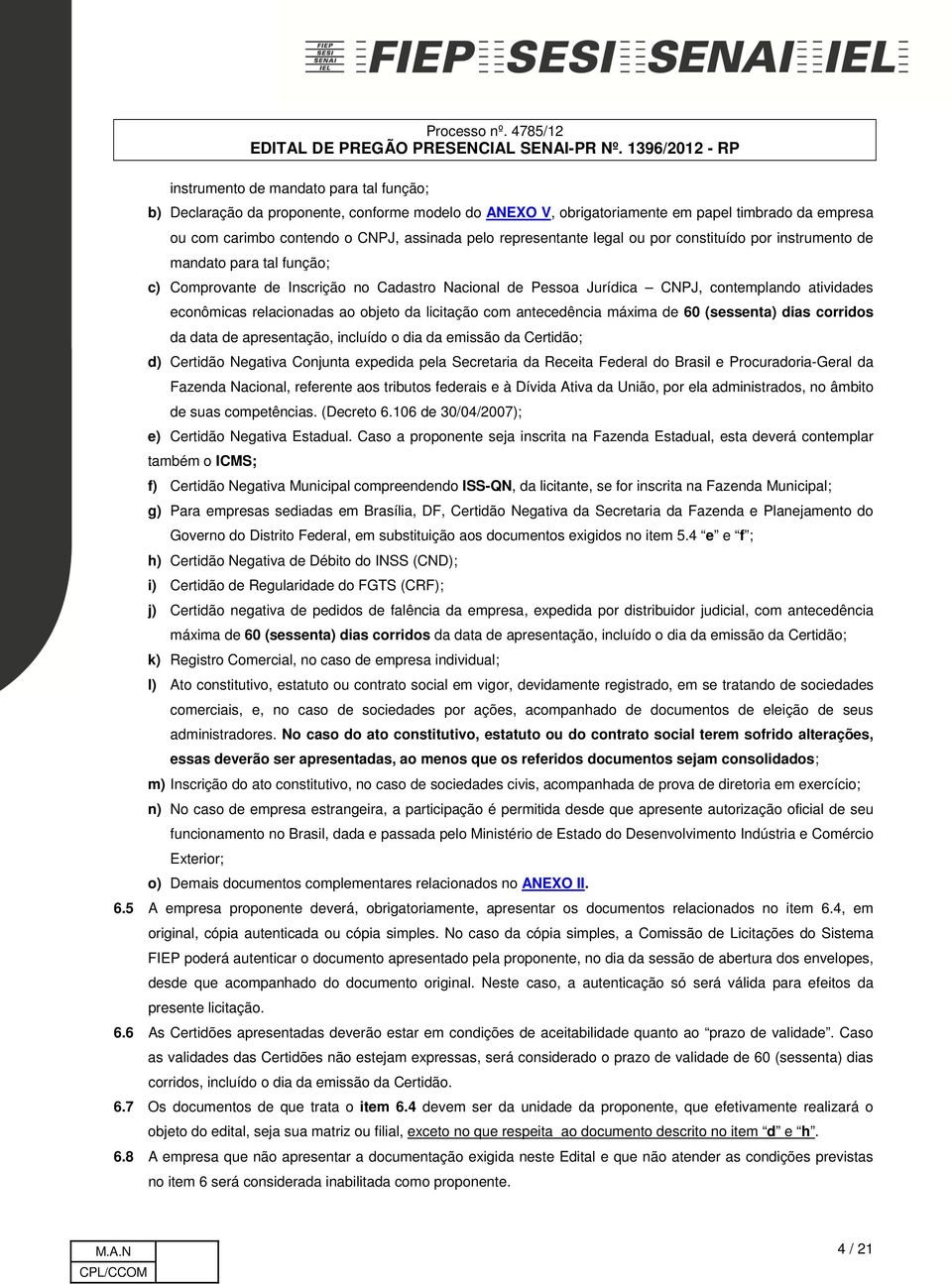 relacionadas ao objeto da licitação com antecedência máxima de 60 (sessenta) dias corridos da data de apresentação, incluído o dia da emissão da Certidão; d) Certidão Negativa Conjunta expedida pela