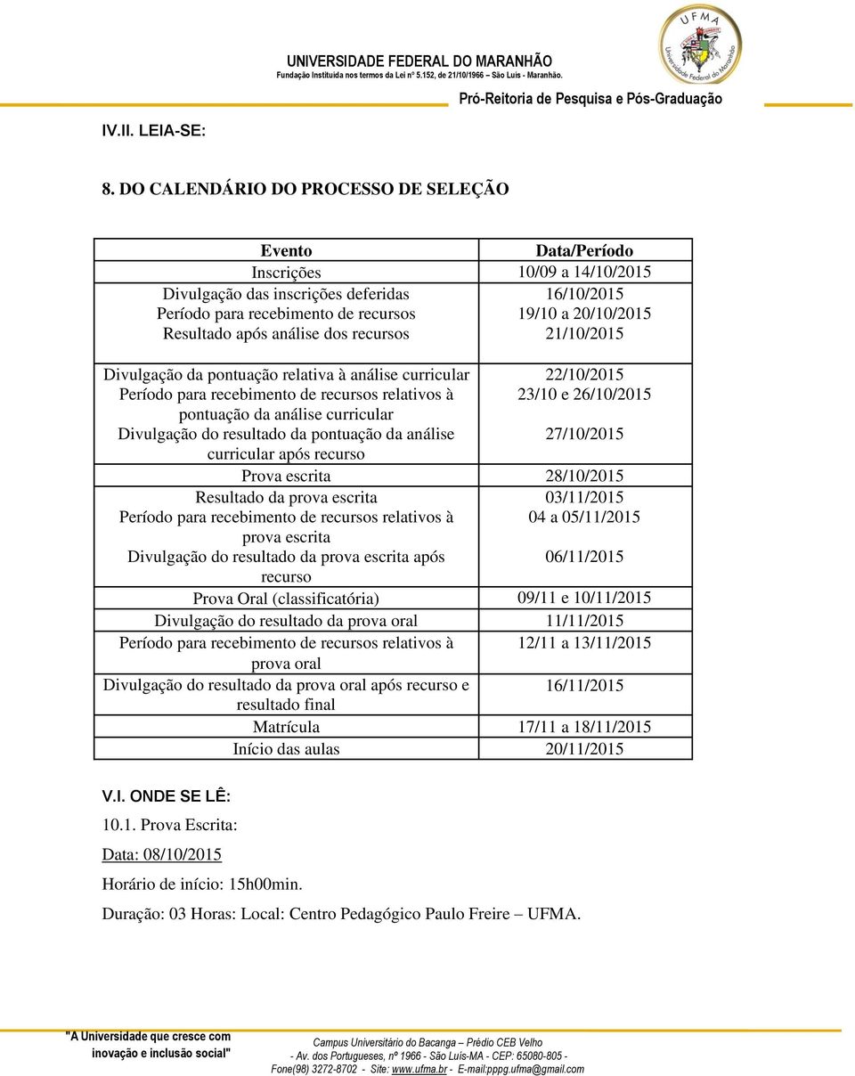 após análise dos recursos 21/10/2015 Divulgação da pontuação relativa à análise curricular pontuação da análise curricular Divulgação do resultado da pontuação da análise curricular após recurso