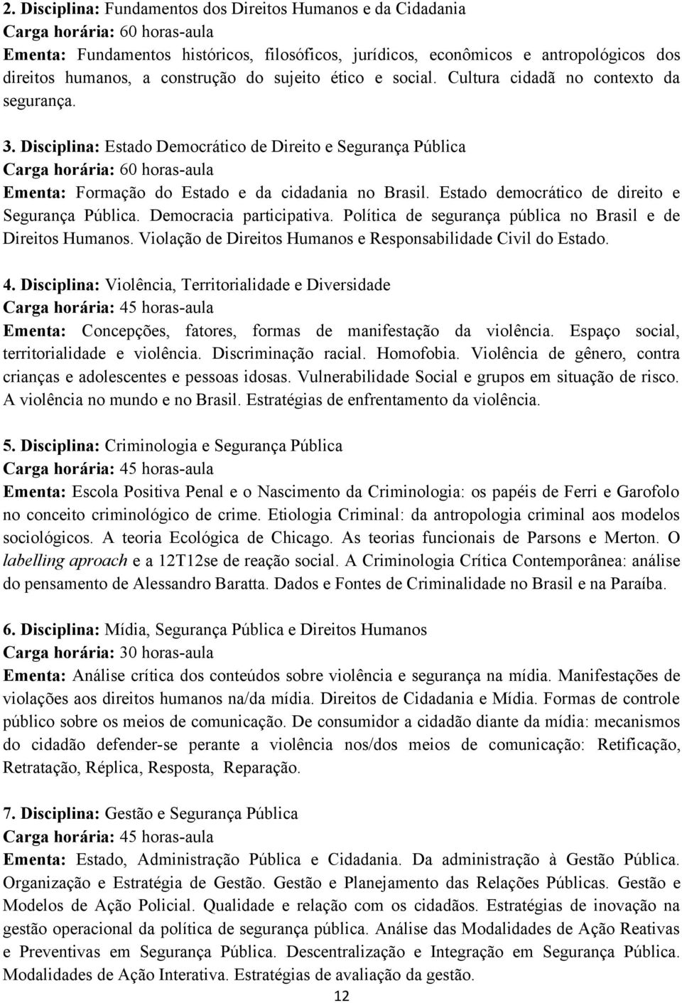 Disciplina: Estado Democrático de Direito e Segurança Pública Carga horária: 60 horas-aula Ementa: Formação do Estado e da cidadania no Brasil. Estado democrático de direito e Segurança Pública.