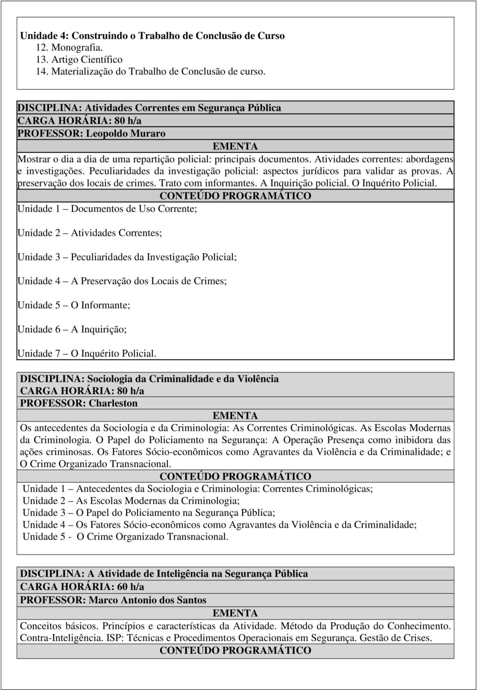 Atividades correntes: abordagens e investigações. Peculiaridades da investigação policial: aspectos jurídicos para validar as provas. A preservação dos locais de crimes. Trato com informantes.