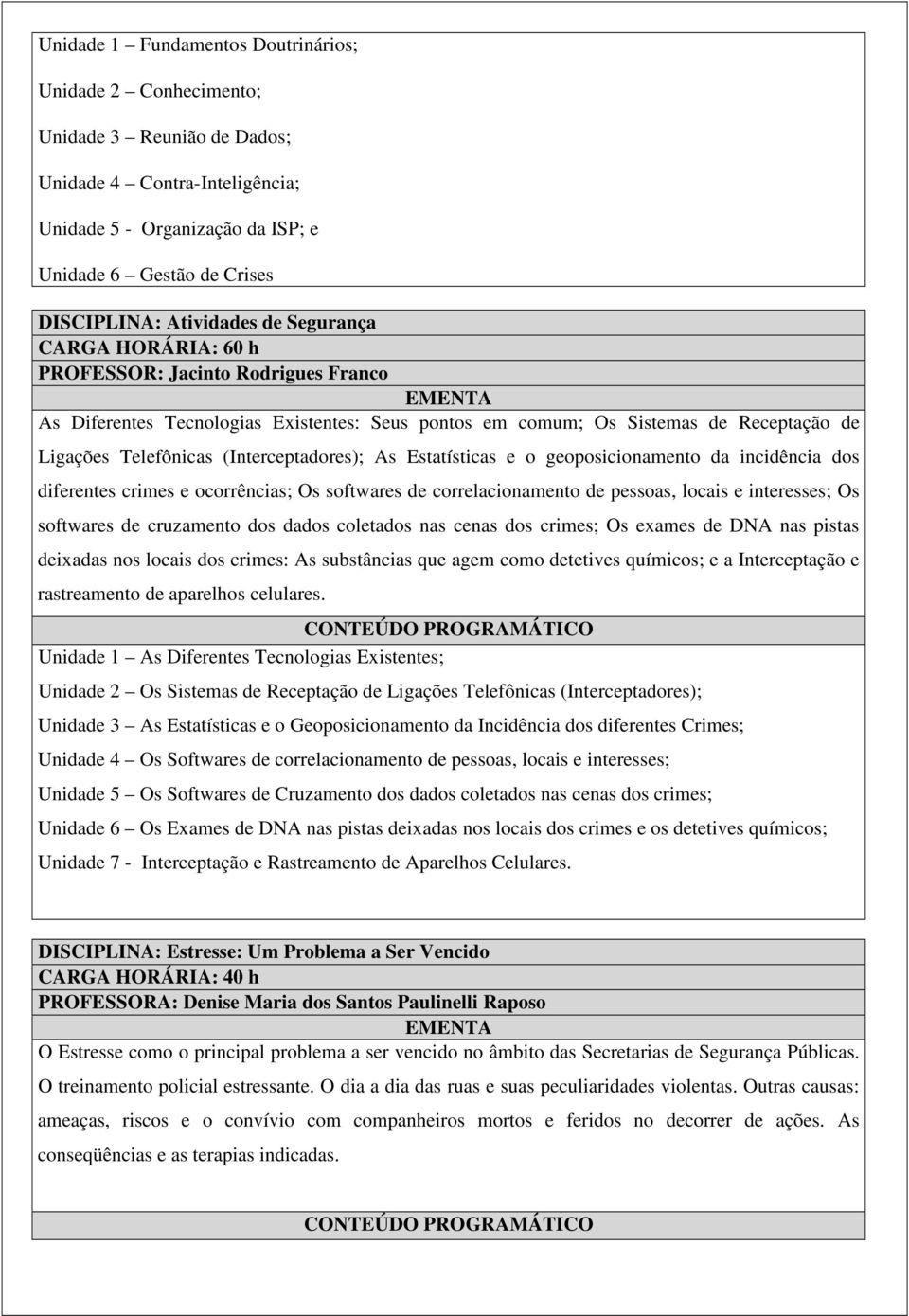 (Interceptadores); As Estatísticas e o geoposicionamento da incidência dos diferentes crimes e ocorrências; Os softwares de correlacionamento de pessoas, locais e interesses; Os softwares de