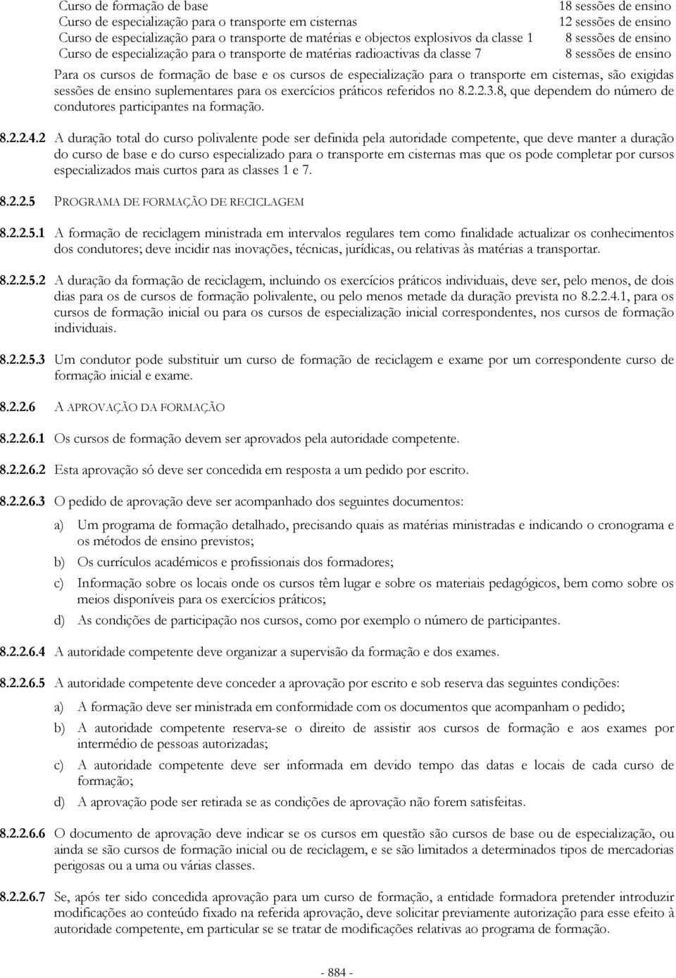 para o transporte em cisternas, são exigidas sessões de ensino suplementares para os exercícios práticos referidos no 8.2.2.3.8, que dependem do número de condutores participantes na formação. 8.2.2.4.