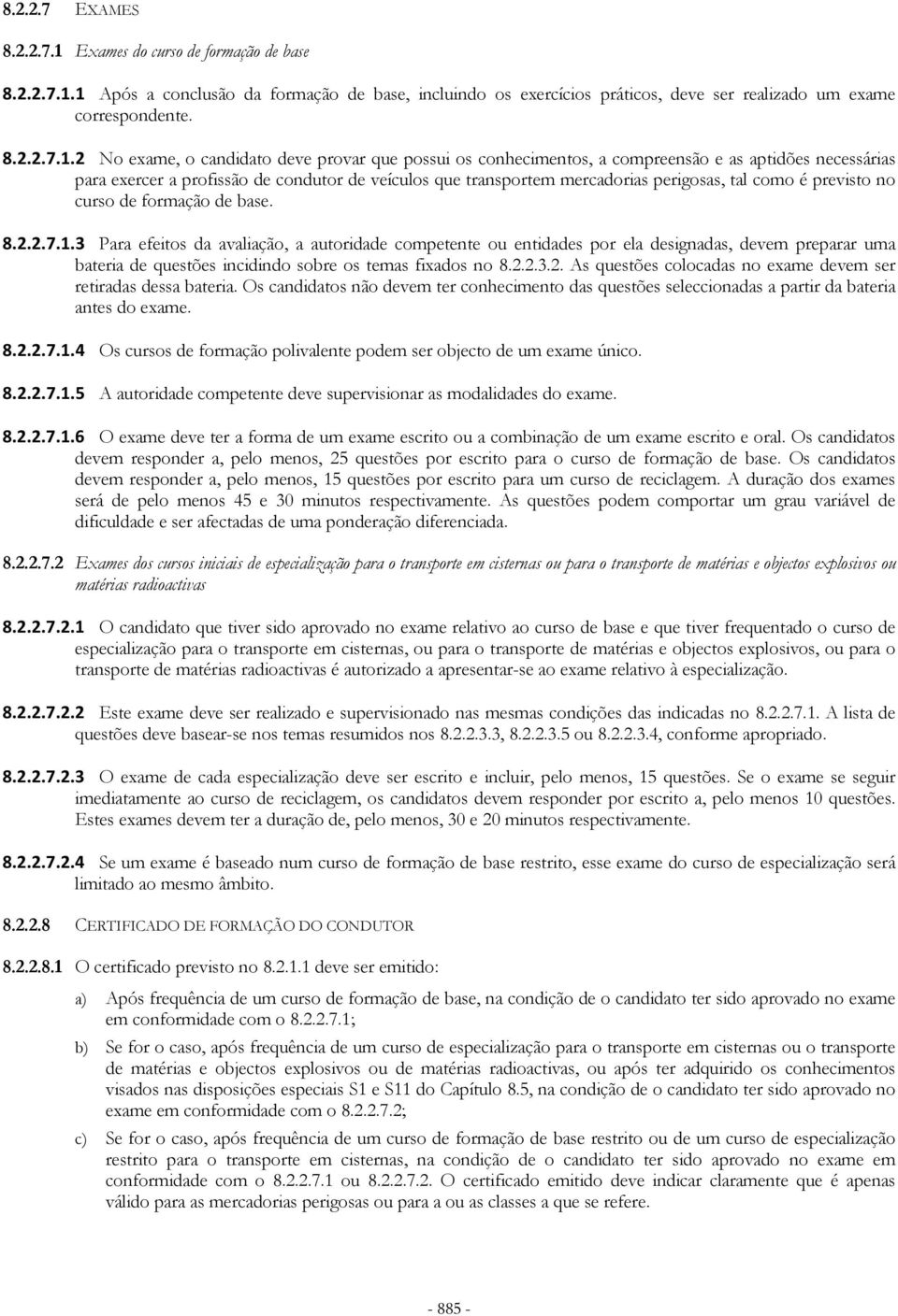 1 Após a conclusão da formação de base, incluindo os exercícios práticos, deve ser realizado um exame correspondente. 8.2.2.7.1.2 No exame, o candidato deve provar que possui os conhecimentos, a