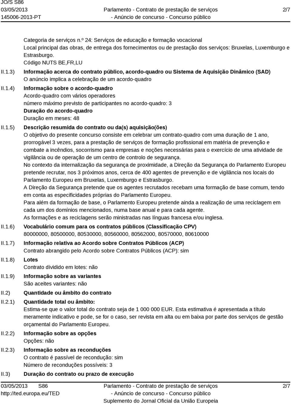 Código NUTS BE,FR,LU Informação acerca do contrato público, acordo-quadro ou Sistema de Aquisição Dinâmico (SAD) O anúncio implica a celebração de um acordo-quadro Informação sobre o acordo-quadro