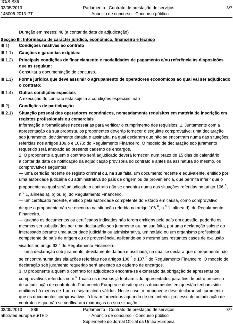 Forma jurídica que deve assumir o agrupamento de operadores económicos ao qual vai ser adjudicado o contrato: Outras condições especiais A execução do contrato está sujeita a condições especiais: não