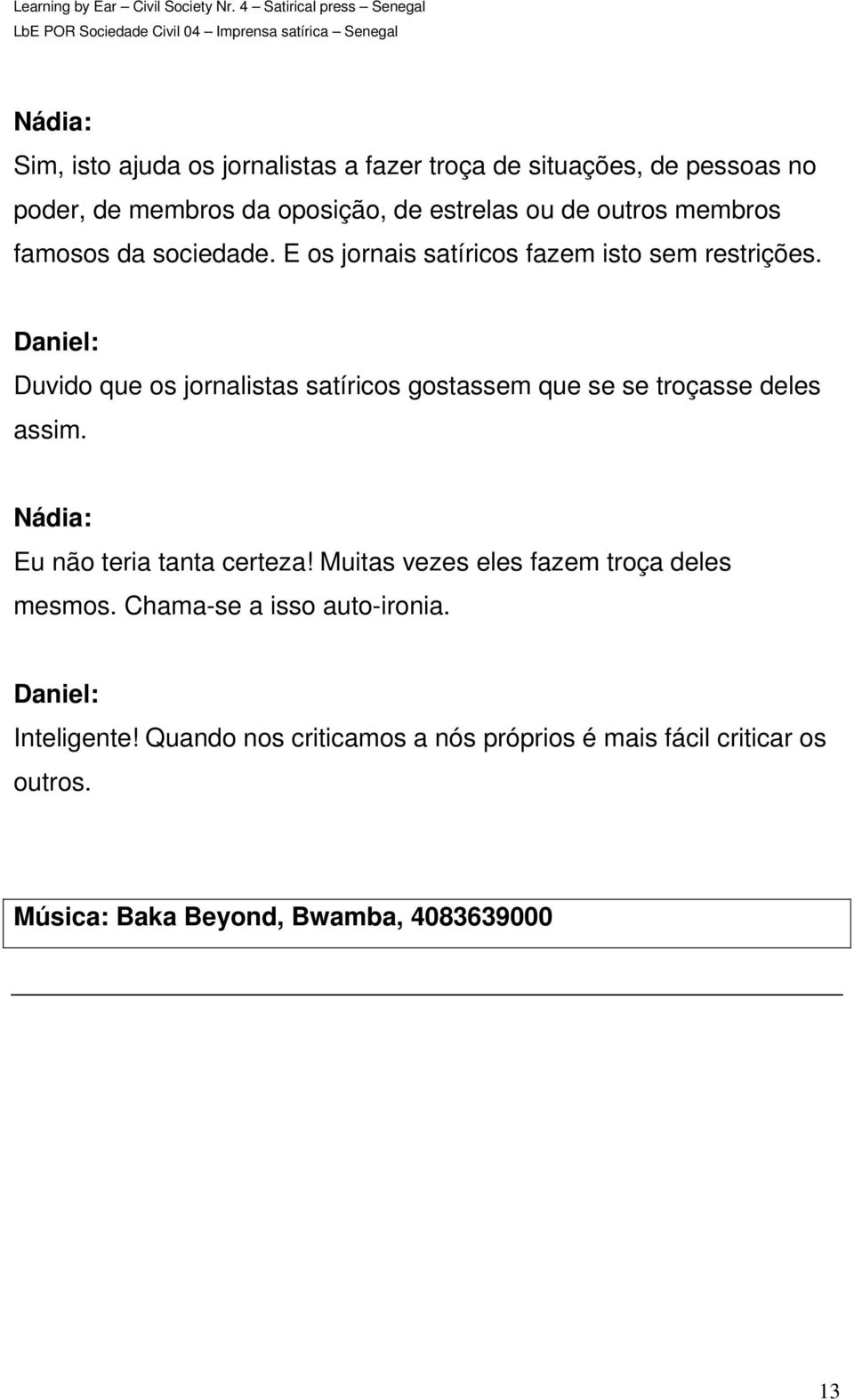 Duvido que os jornalistas satíricos gostassem que se se troçasse deles assim. Eu não teria tanta certeza!