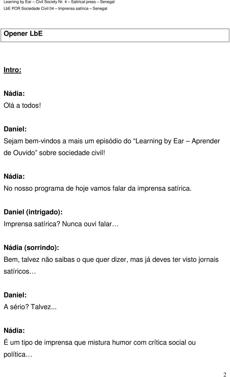 No nosso programa de hoje vamos falar da imprensa satírica. Daniel (intrigado): Imprensa satírica?