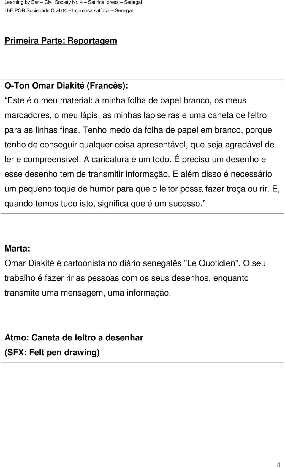 É preciso um desenho e esse desenho tem de transmitir informação. E além disso é necessário um pequeno toque de humor para que o leitor possa fazer troça ou rir.