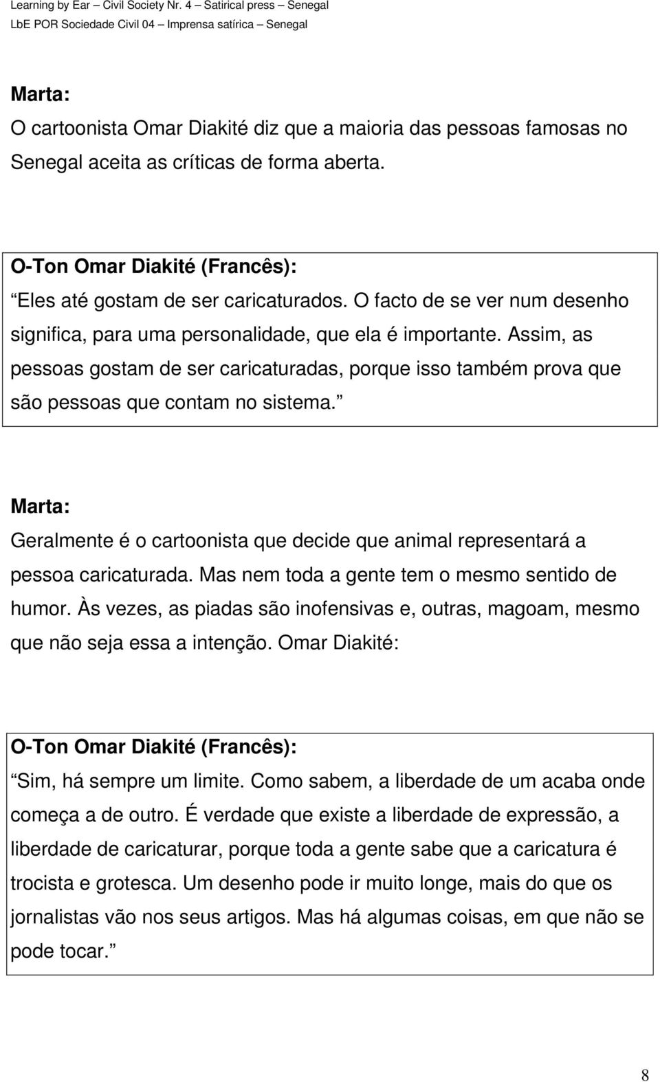 Geralmente é o cartoonista que decide que animal representará a pessoa caricaturada. Mas nem toda a gente tem o mesmo sentido de humor.