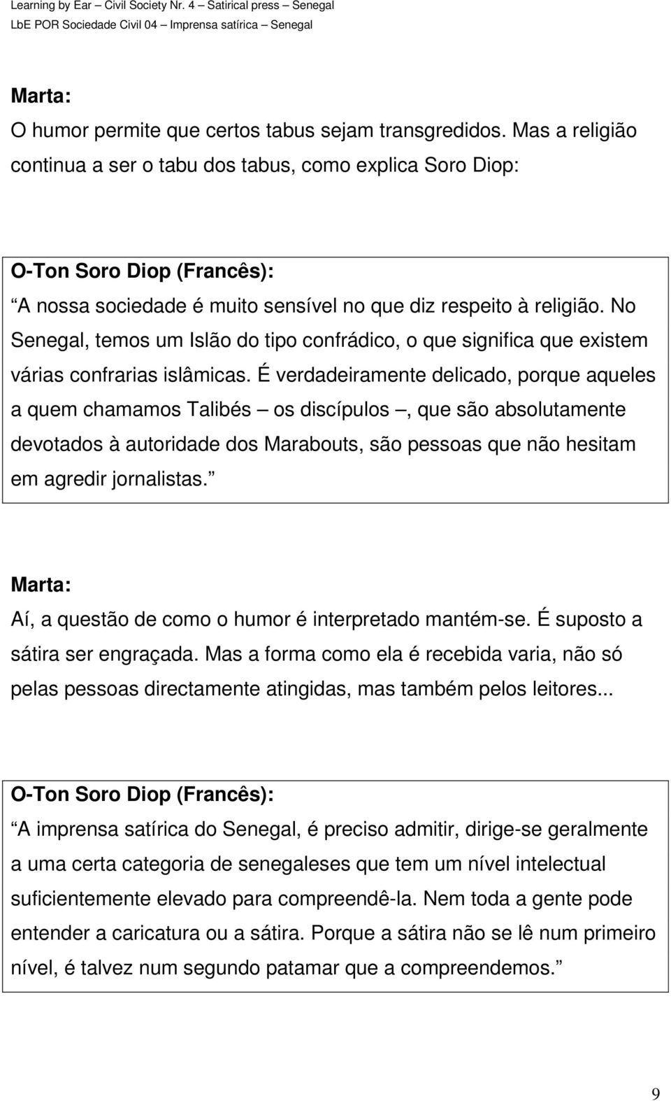 No Senegal, temos um Islão do tipo confrádico, o que significa que existem várias confrarias islâmicas.