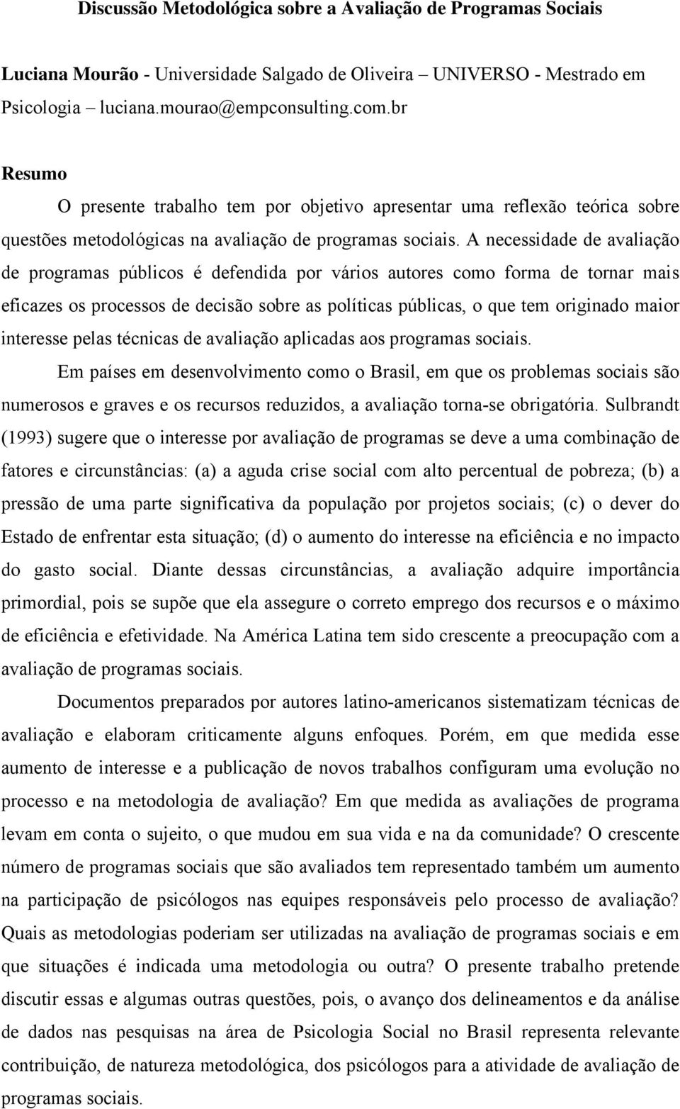 A necessidade de avaliação de programas públicos é defendida por vários autores como forma de tornar mais eficazes os processos de decisão sobre as políticas públicas, o que tem originado maior