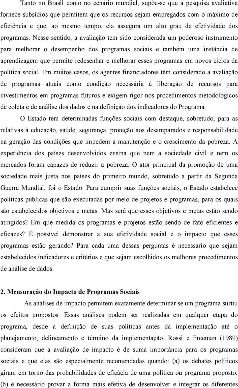 Nesse sentido, a avaliação tem sido considerada um poderoso instrumento para melhorar o desempenho dos programas sociais e também uma instância de aprendizagem que permite redesenhar e melhorar esses