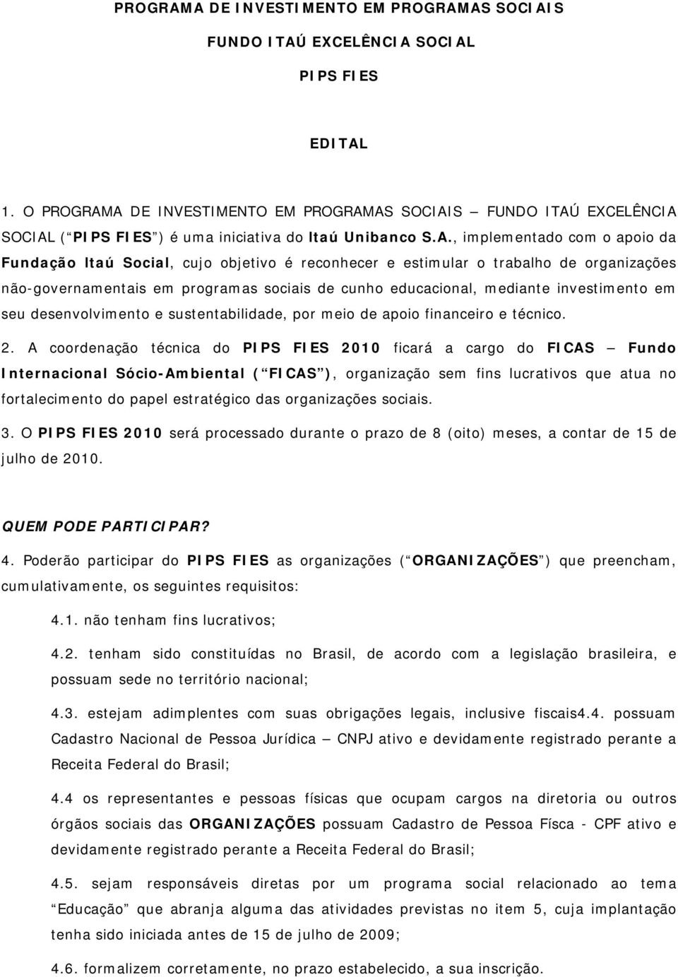 A DE INVESTIMENTO EM PROGRAMAS SOCIAIS FUNDO ITAÚ EXCELÊNCIA SOCIAL ( PIPS FIES ) é uma iniciativa do ltaú Unibanco S.A., implementado com o apoio da Fundação ltaú Social, cujo objetivo é reconhecer