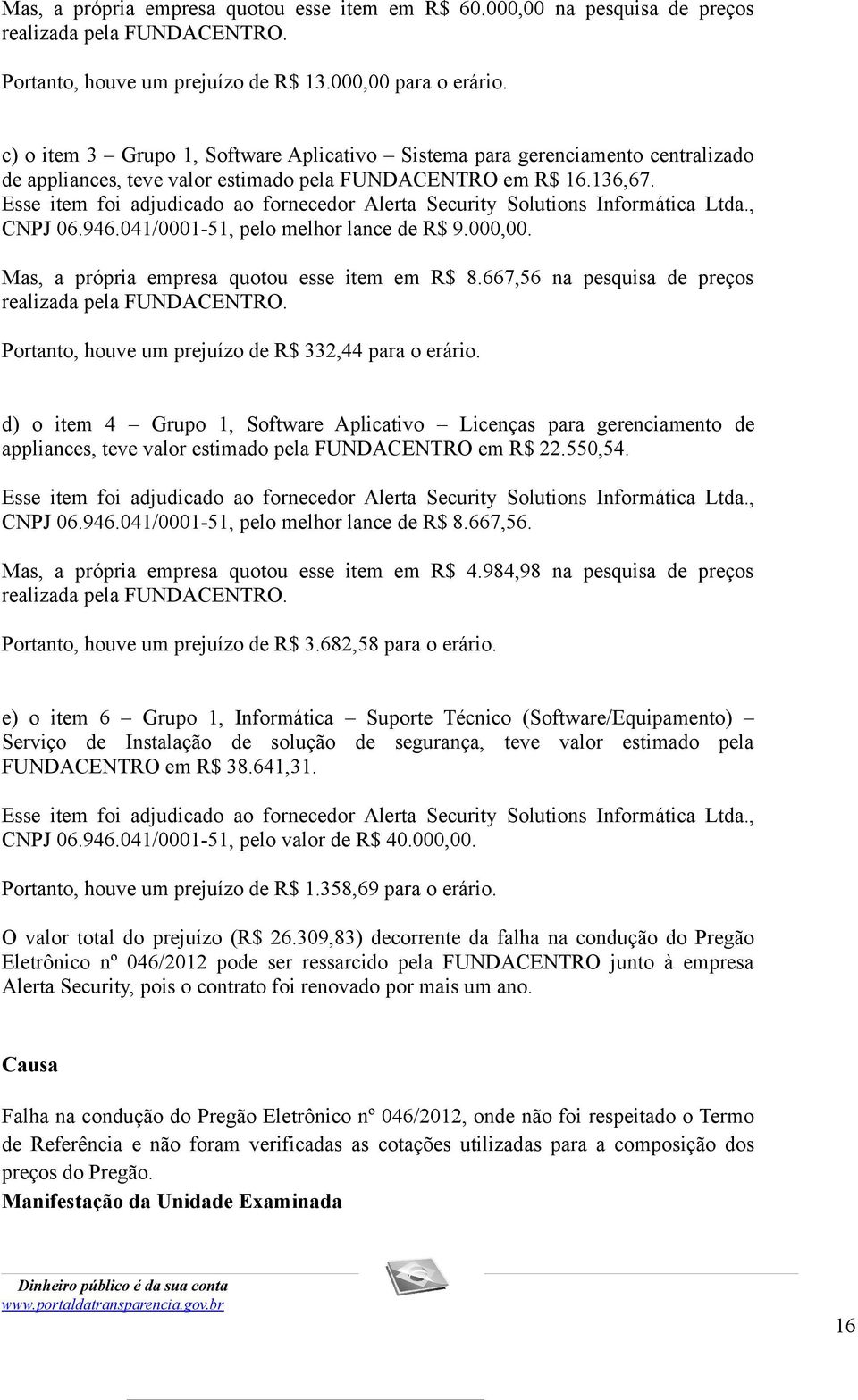 Esse item foi adjudicado ao fornecedor Alerta Security Solutions Informática Ltda., CNPJ 06.946.041/0001-51, pelo melhor lance de R$ 9.000,00. Mas, a própria empresa quotou esse item em R$ 8.