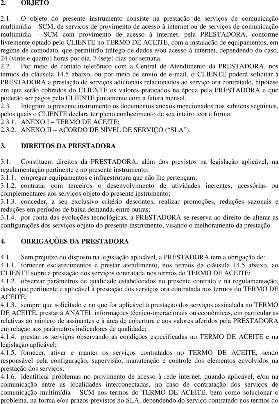 provimento de acesso à internet, pela PRESTADORA, conforme livremente optado pelo CLIENTE no TERMO DE ACEITE, com a instalação de equipamentos, em regime de comodato, que permitirão tráfego de dados