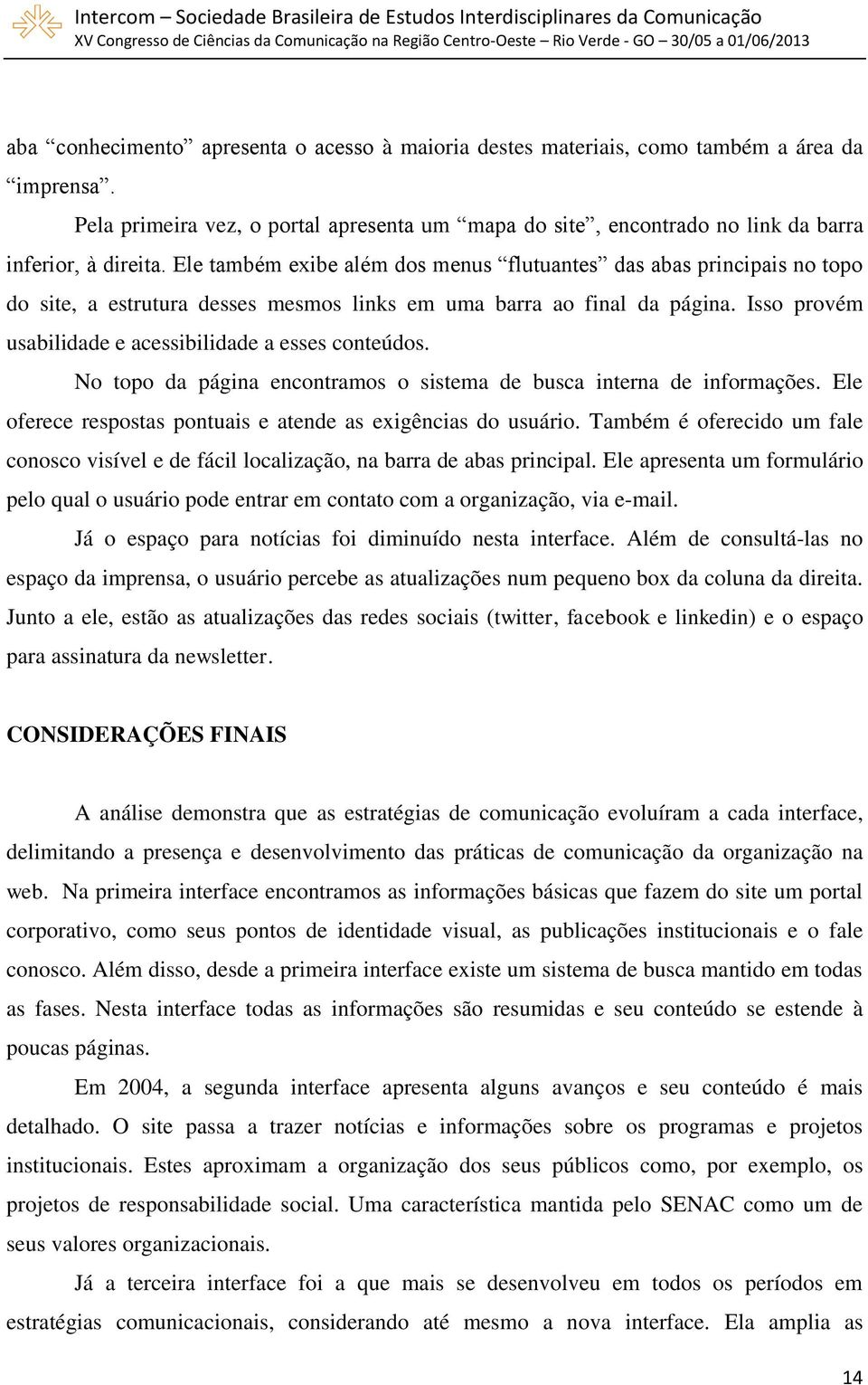 Isso provém usabilidade e acessibilidade a esses conteúdos. No topo da página encontramos o sistema de busca interna de informações. Ele oferece respostas pontuais e atende as exigências do usuário.