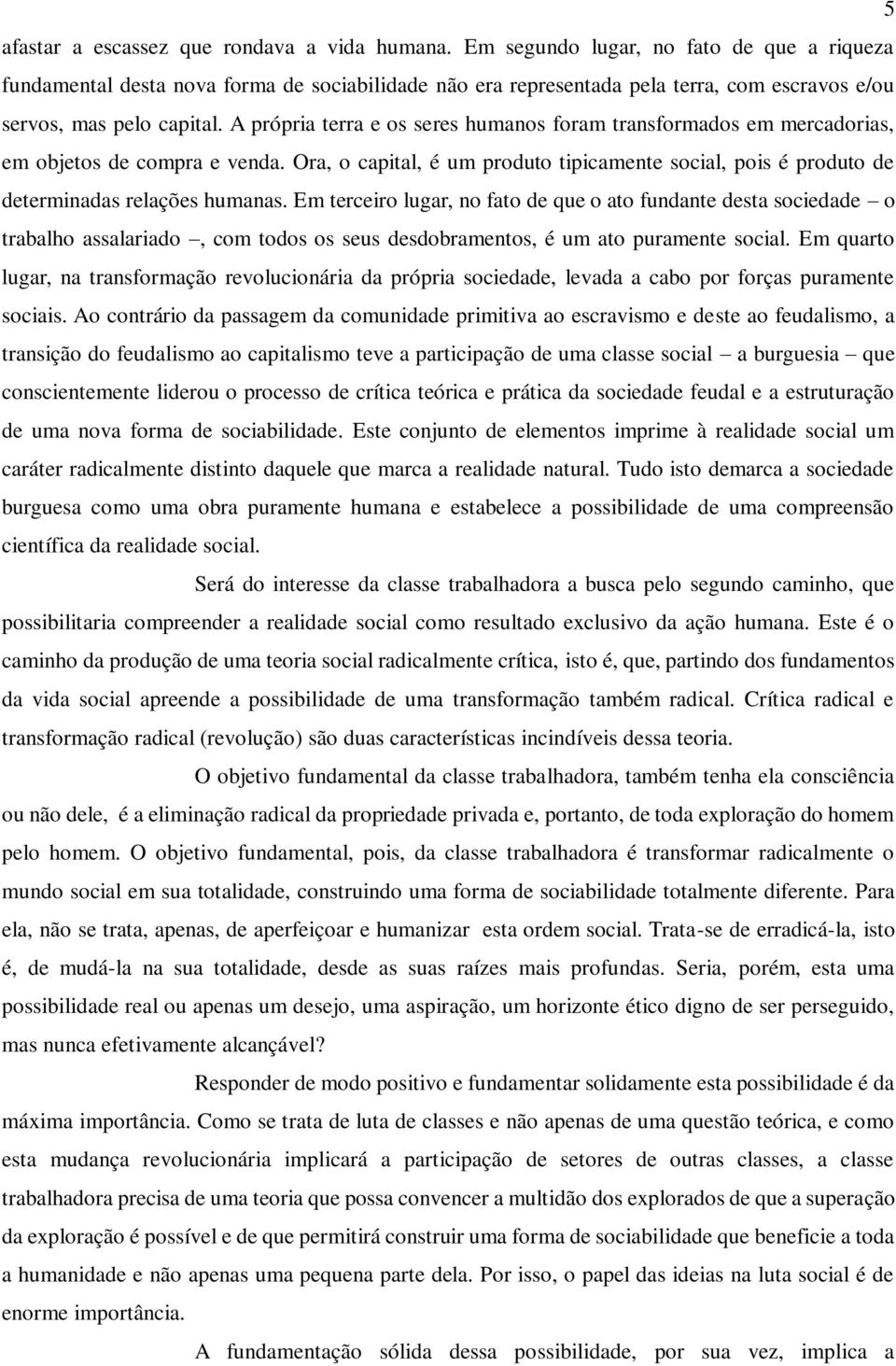 A própria terra e os seres humanos foram transformados em mercadorias, em objetos de compra e venda. Ora, o capital, é um produto tipicamente social, pois é produto de determinadas relações humanas.