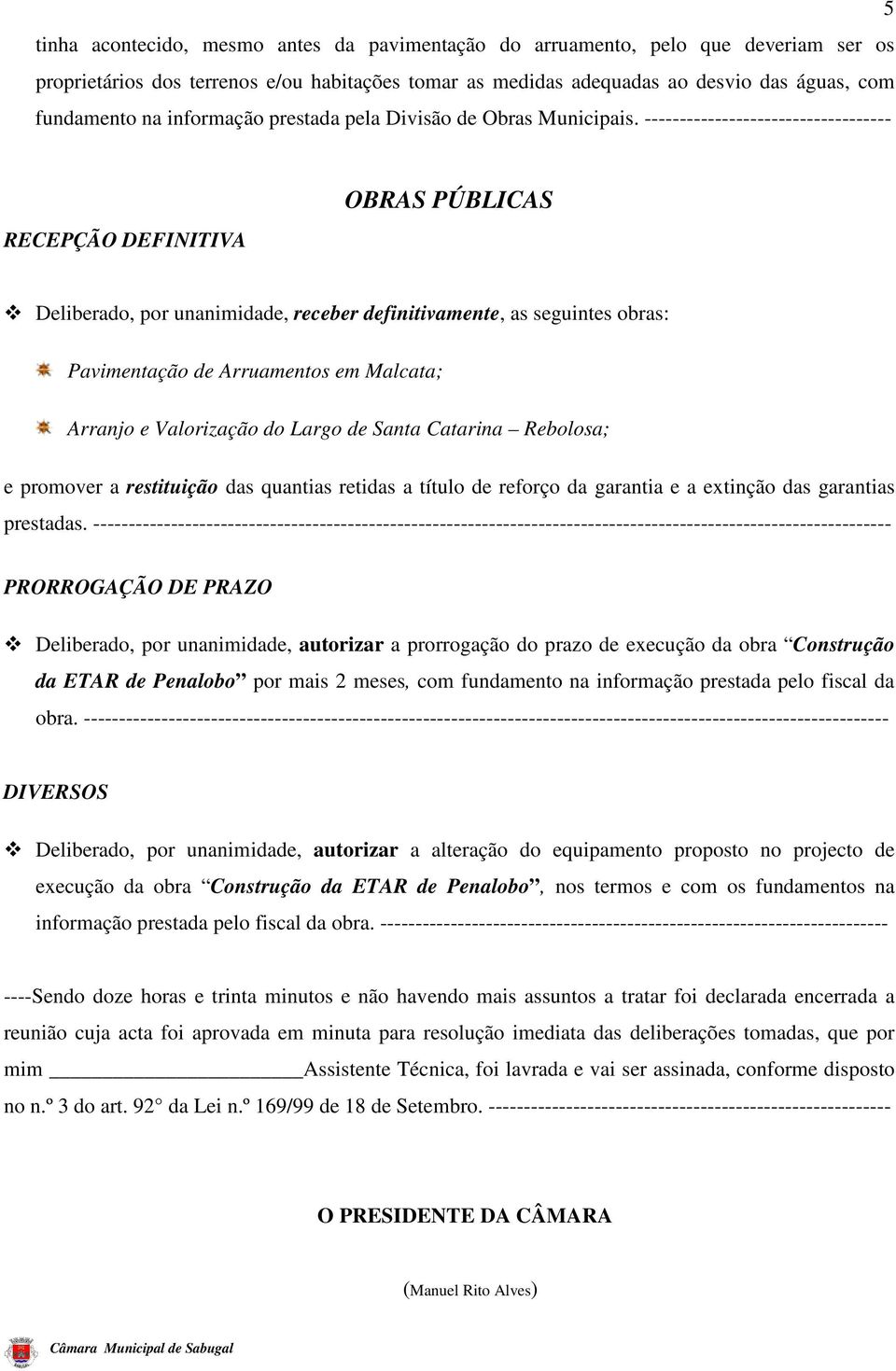 ----------------------------------- RECEPÇÃO DEFINITIVA OBRAS PÚBLICAS Deliberado, por unanimidade, receber definitivamente, as seguintes obras: Pavimentação de Arruamentos em Malcata; Arranjo e