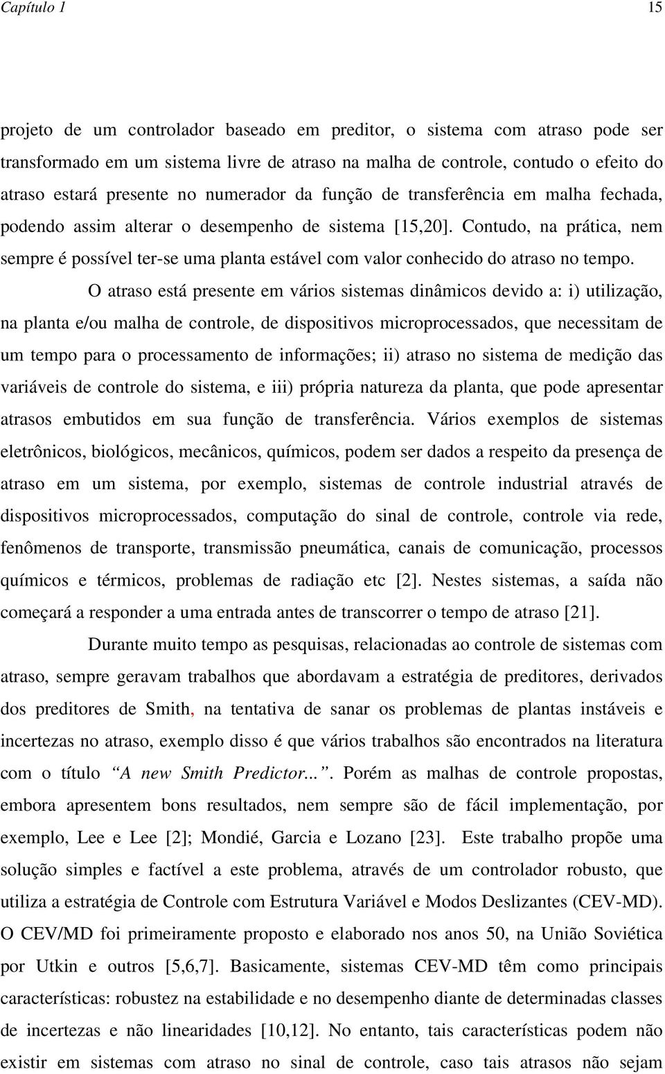 Contdo, na prática, nem sempre é possível ter-se ma planta estável com valor conhecido do atraso no tempo.