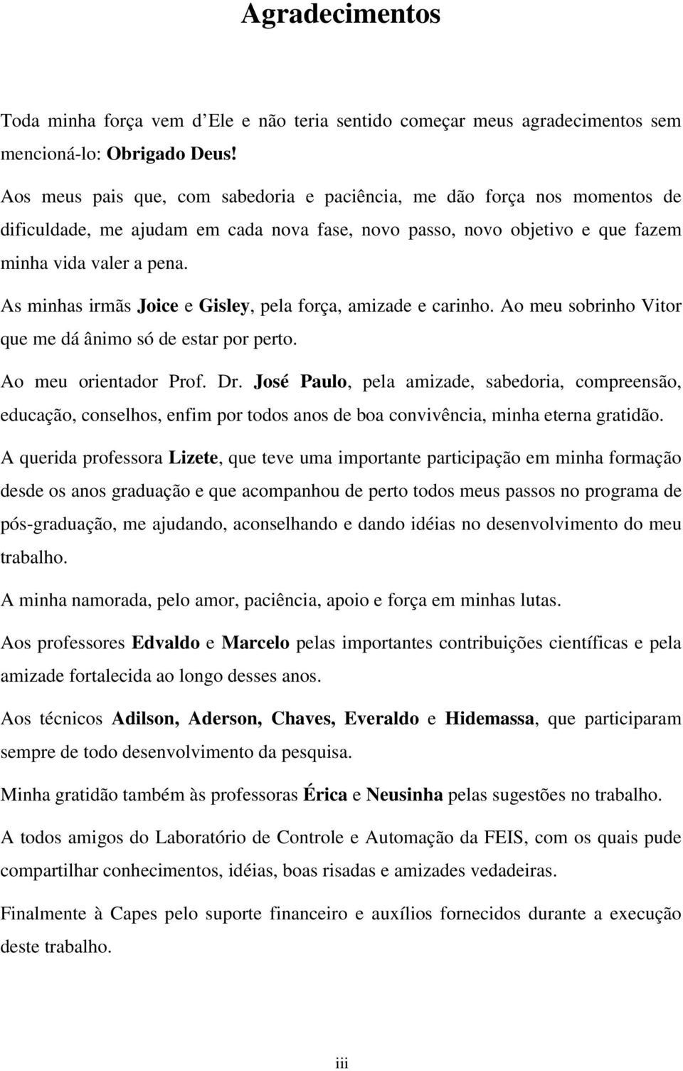 As minhas irmãs Joice e Gisley, pela força, amizade e carinho. Ao me sobrinho Vitor qe me dá ânimo só de estar por perto. Ao me orientador Prof. Dr.