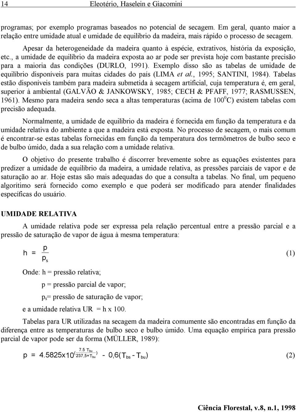 Apesar da heterogeneidade da madeira quanto à espécie, extrativos, história da exposição, etc.