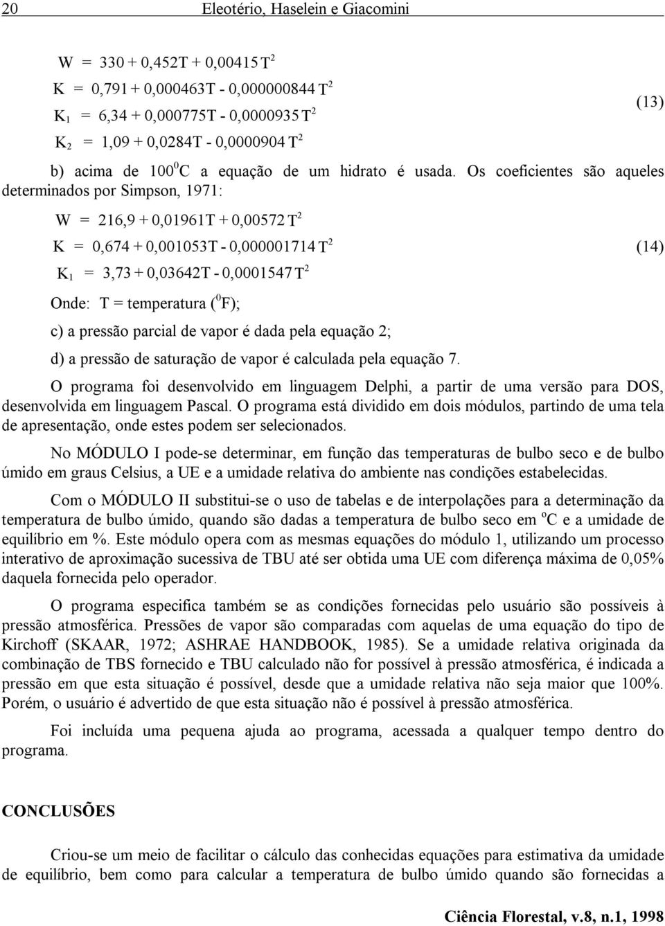 Os coeficientes são aqueles determinados por Simpson, 1971: W = 16,9+0,01961T+0,0057 T K = 0,674+0,001053T-0,000001714 T K = 3,73+0,0364T-0,0001547T 1 Onde: T = temperatura ( 0 F); c) a pressão