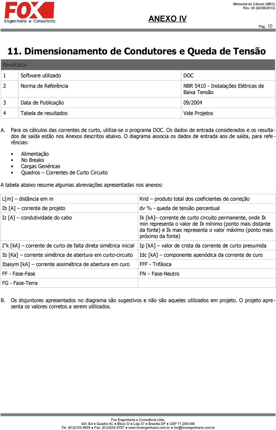 resultados Vide Projetos A. Para os cálculos das correntes de curto, utiliza-se o programa DOC. Os dados de entrada considerados e os resultados de saída estão nos Anexos descritos abaixo.