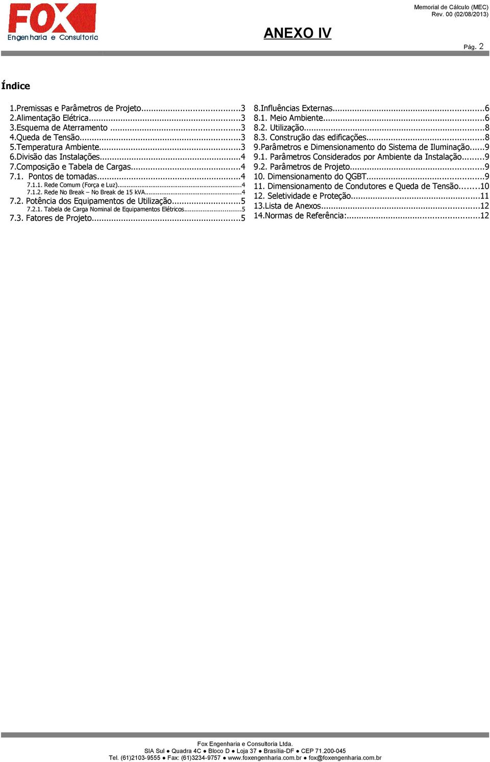 ..5 7.3. Fatores de Projeto...5 8.Influências Externas...6 8.1. Meio Ambiente...6 8.2. Utilização...8 8.3. Construção das edificações...8 9.Parâmetros e Dimensionamento do Sistema de Iluminação...9 9.